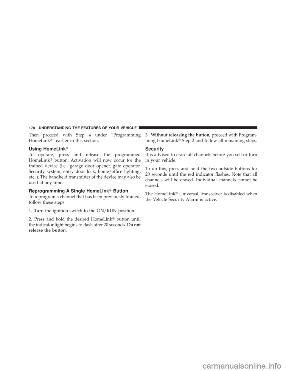 JEEP LIBERTY 2010 KK / 2.G Owners Manual Then proceed with Step 4 under “Programming
HomeLink” earlier in this section.
Using HomeLink
To operate, press and release the programmed
HomeLinkbutton. Activation will now occur for the
trai