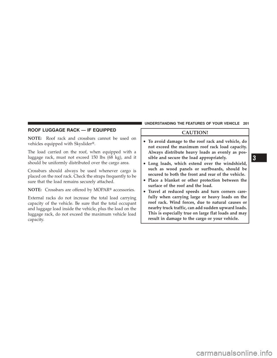 JEEP LIBERTY 2010 KK / 2.G Owners Manual ROOF LUGGAGE RACK — IF EQUIPPED
NOTE:Roof rack and crossbars cannot be used on
vehicles equipped with Skyslider.
The load carried on the roof, when equipped with a
luggage rack, must not exceed 150