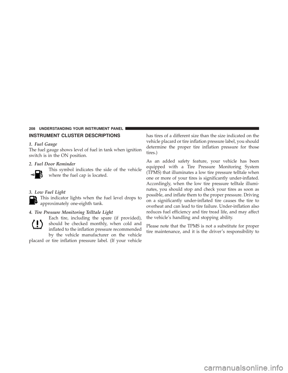 JEEP LIBERTY 2010 KK / 2.G Owners Manual INSTRUMENT CLUSTER DESCRIPTIONS
1. Fuel Gauge
The fuel gauge shows level of fuel in tank when ignition
switch is in the ON position.
2. Fuel Door ReminderThis symbol indicates the side of the vehicle
