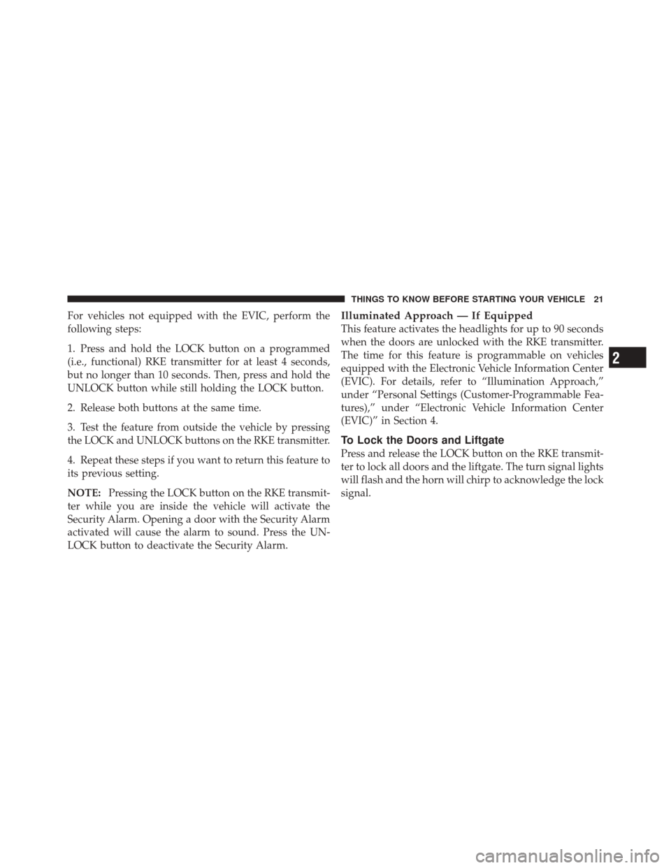 JEEP LIBERTY 2010 KK / 2.G Owners Manual For vehicles not equipped with the EVIC, perform the
following steps:
1. Press and hold the LOCK button on a programmed
(i.e., functional) RKE transmitter for at least 4 seconds,
but no longer than 10