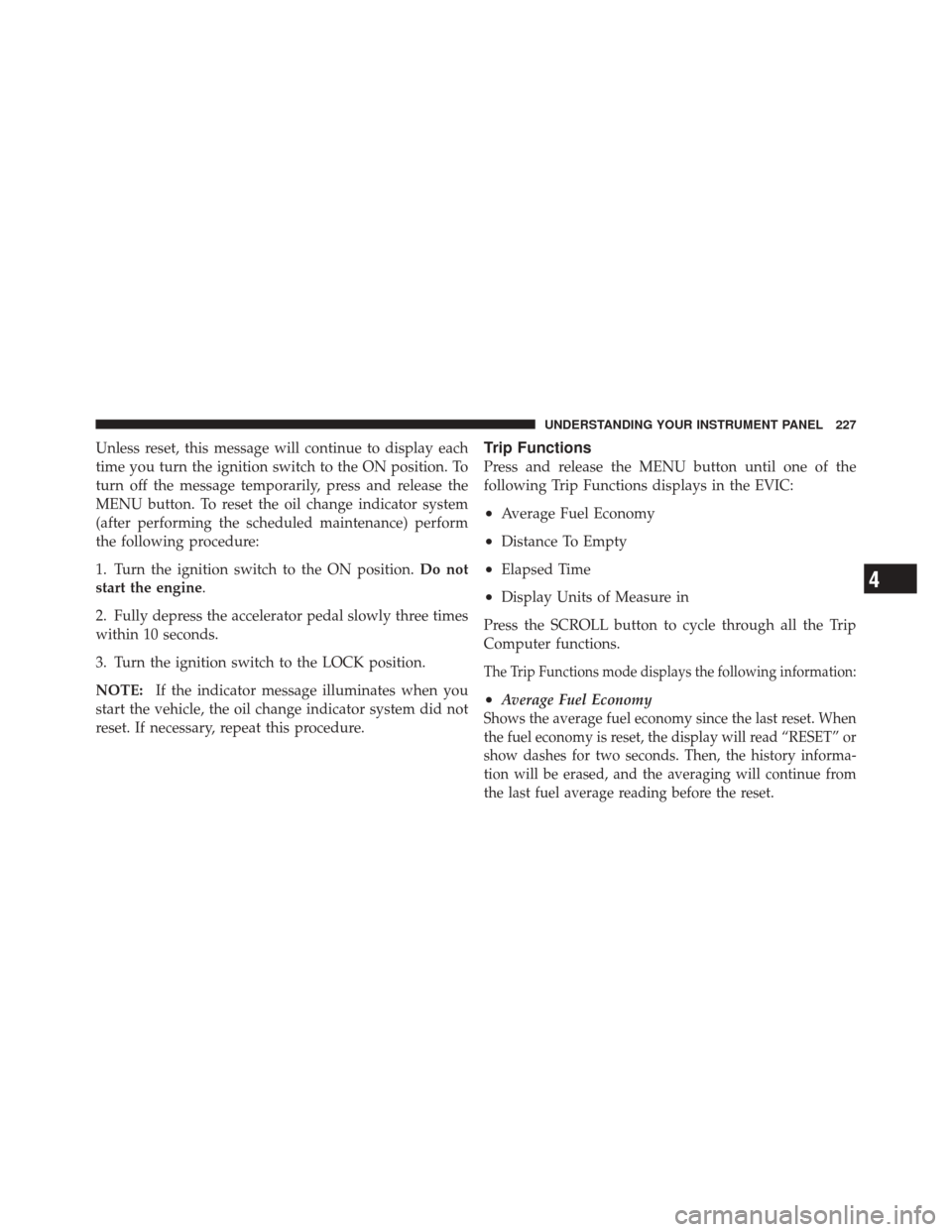 JEEP LIBERTY 2010 KK / 2.G Owners Manual Unless reset, this message will continue to display each
time you turn the ignition switch to the ON position. To
turn off the message temporarily, press and release the
MENU button. To reset the oil 