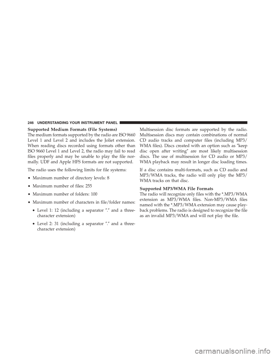 JEEP LIBERTY 2010 KK / 2.G Owners Manual Supported Medium Formats (File Systems)
The medium formats supported by the radio are ISO 9660
Level 1 and Level 2 and includes the Joliet extension.
When reading discs recorded using formats other th