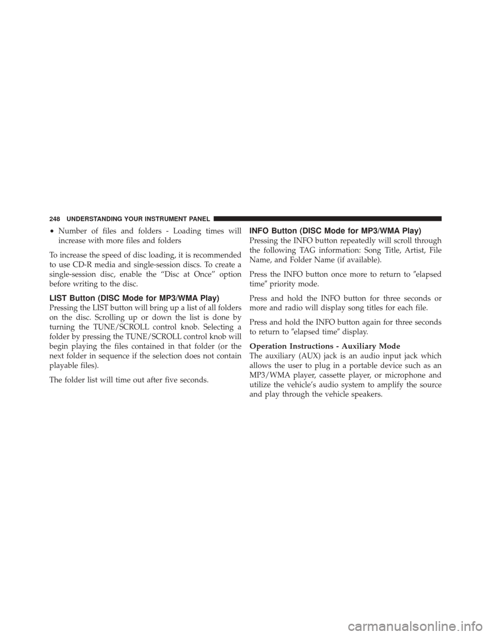 JEEP LIBERTY 2010 KK / 2.G Owners Manual •Number of files and folders - Loading times will
increase with more files and folders
To increase the speed of disc loading, it is recommended
to use CD-R media and single-session discs. To create 