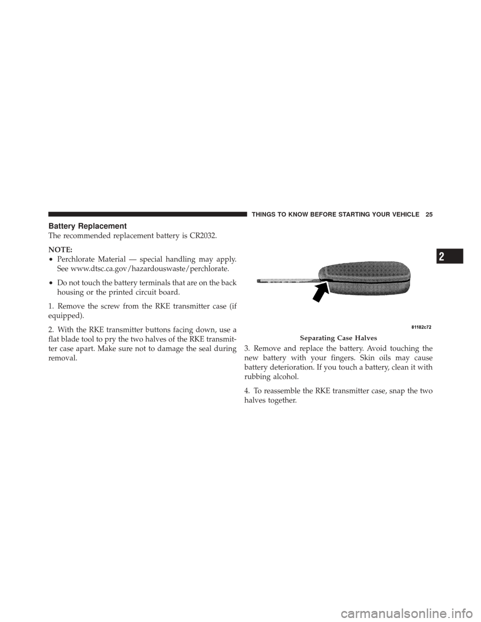 JEEP LIBERTY 2010 KK / 2.G Owners Manual Battery Replacement
The recommended replacement battery is CR2032.
NOTE:
•Perchlorate Material — special handling may apply.
See www.dtsc.ca.gov/hazardouswaste/perchlorate.
•Do not touch the bat