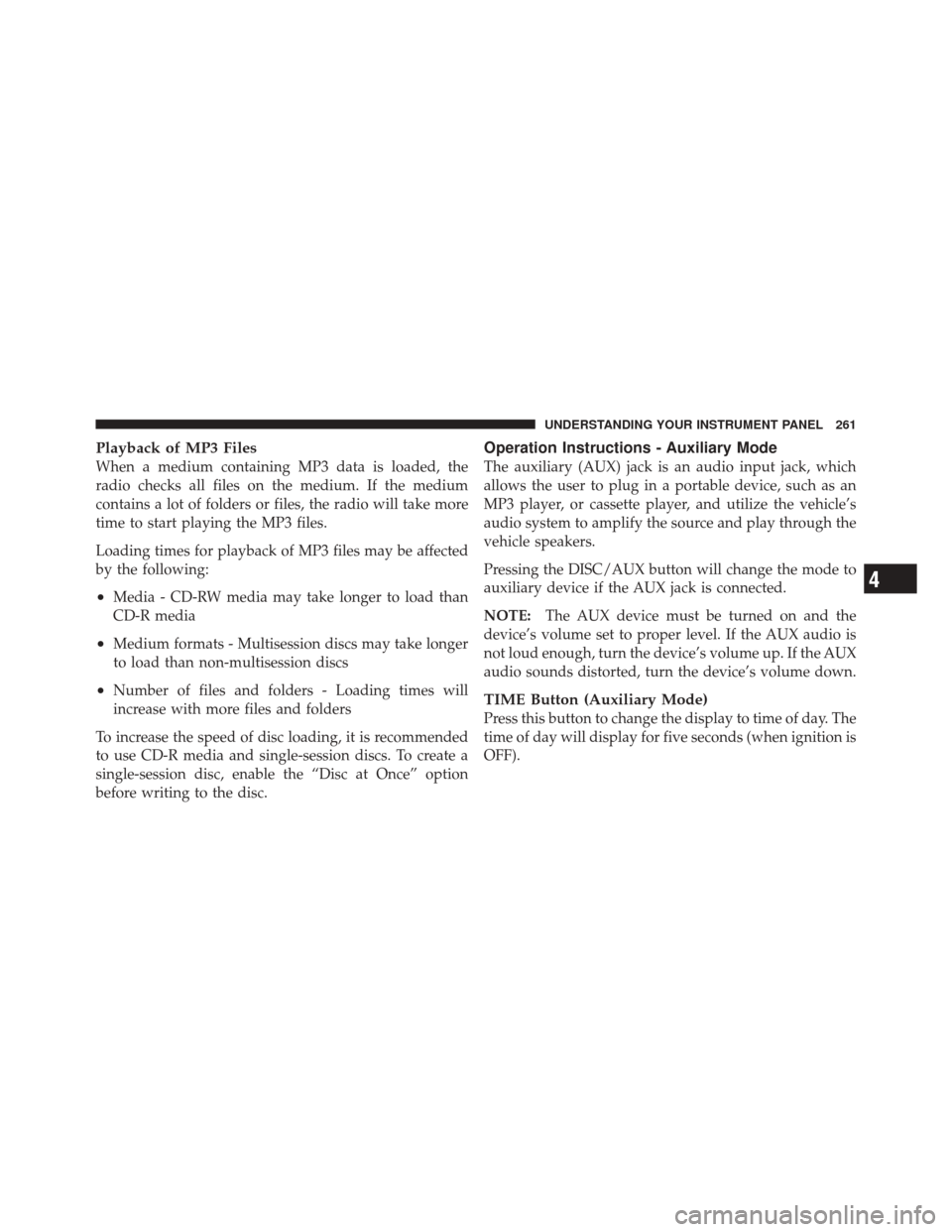 JEEP LIBERTY 2010 KK / 2.G Owners Manual Playback of MP3 Files
When a medium containing MP3 data is loaded, the
radio checks all files on the medium. If the medium
contains a lot of folders or files, the radio will take more
time to start pl