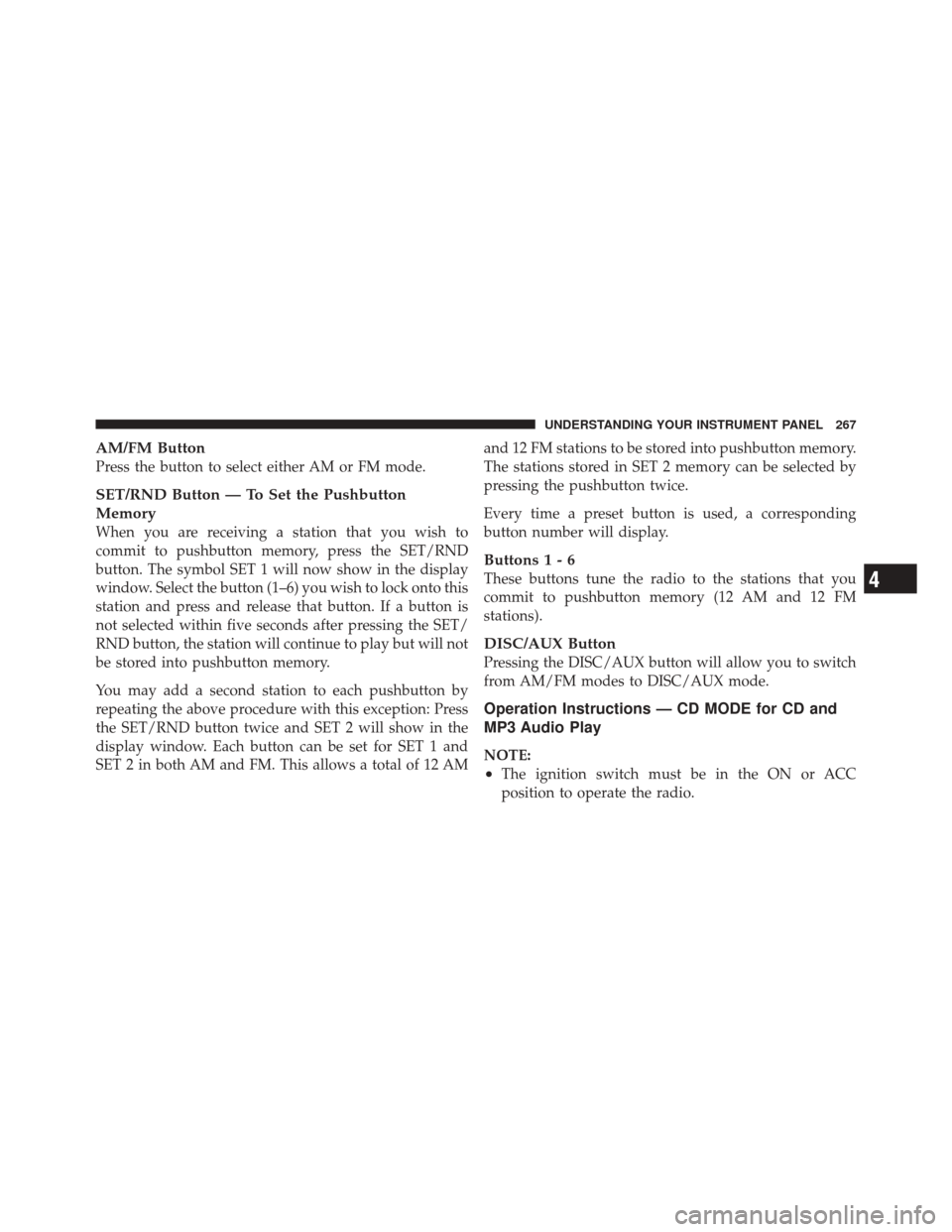 JEEP LIBERTY 2010 KK / 2.G Owners Manual AM/FM Button
Press the button to select either AM or FM mode.
SET/RND Button — To Set the Pushbutton
Memory
When you are receiving a station that you wish to
commit to pushbutton memory, press the S