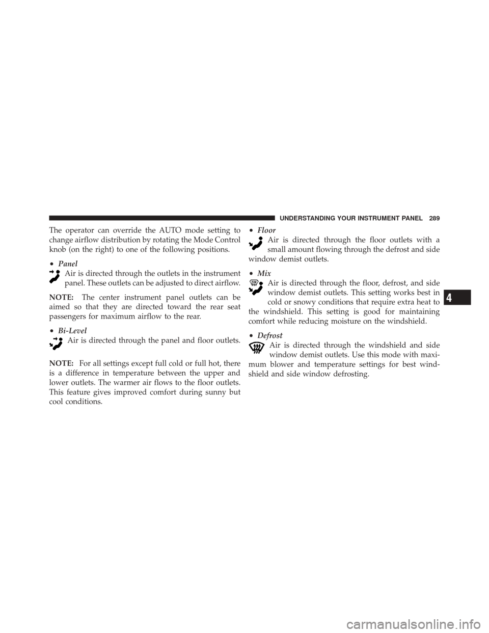 JEEP LIBERTY 2010 KK / 2.G Owners Manual The operator can override the AUTO mode setting to
change airflow distribution by rotating the Mode Control
knob (on the right) to one of the following positions.
•PanelAir is directed through the o