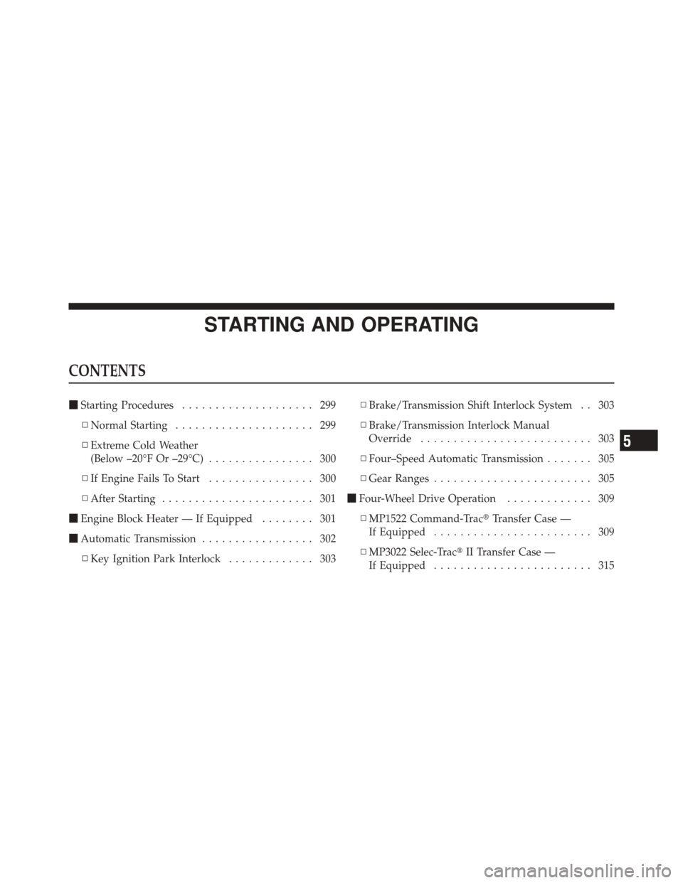 JEEP LIBERTY 2010 KK / 2.G Owners Manual STARTING AND OPERATING
CONTENTS
Starting Procedures .................... 299
▫ Normal Starting ..................... 299
▫ Extreme Cold Weather
(Below –20°F Or –29°C) ................ 300
�