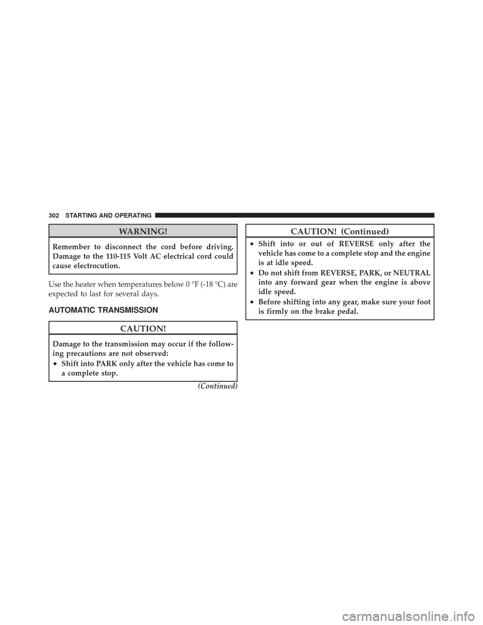 JEEP LIBERTY 2010 KK / 2.G Owners Manual WARNING!
Remember to disconnect the cord before driving.
Damage to the 110-115 Volt AC electrical cord could
cause electrocution.
Use the heater when temperatures below 0 °F (-18 °C) are
expected to