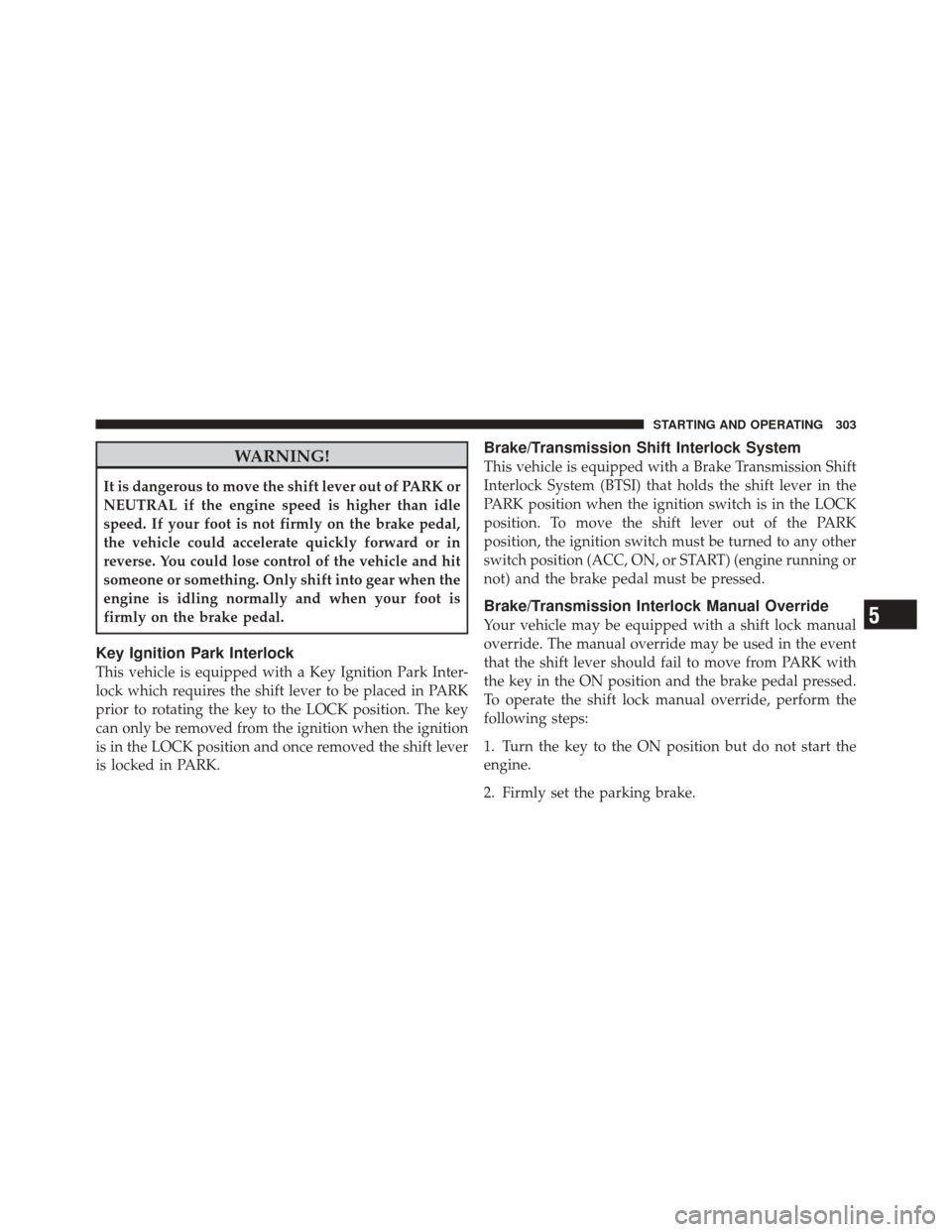 JEEP LIBERTY 2010 KK / 2.G Owners Manual WARNING!
It is dangerous to move the shift lever out of PARK or
NEUTRAL if the engine speed is higher than idle
speed. If your foot is not firmly on the brake pedal,
the vehicle could accelerate quick JEEP LIBERTY 2010 KK / 2.G Owners Manual WARNING!
It is dangerous to move the shift lever out of PARK or
NEUTRAL if the engine speed is higher than idle
speed. If your foot is not firmly on the brake pedal,
the vehicle could accelerate quick