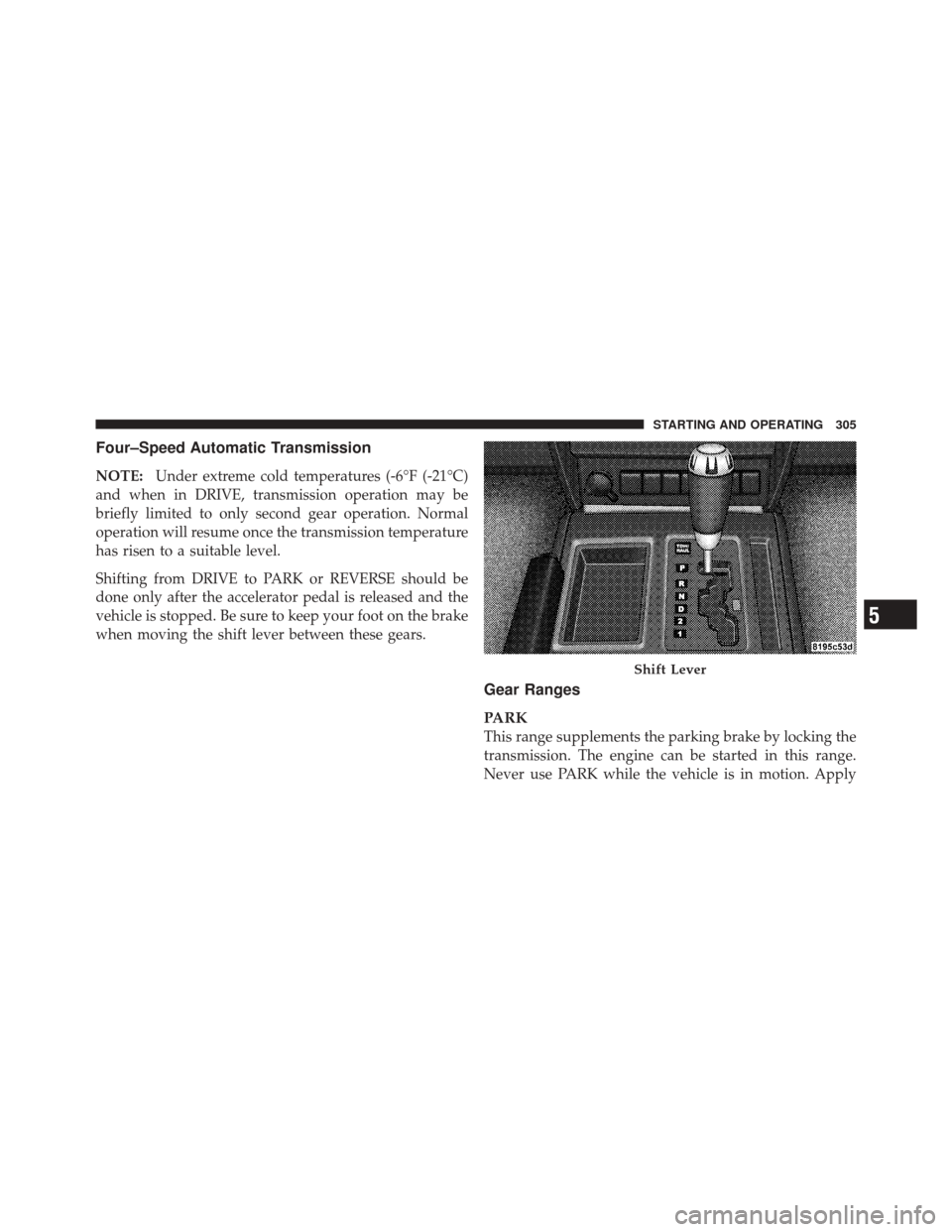 JEEP LIBERTY 2010 KK / 2.G Owners Manual Four–Speed Automatic Transmission
NOTE:Under extreme cold temperatures (-6°F (-21°C)
and when in DRIVE, transmission operation may be
briefly limited to only second gear operation. Normal
operatio JEEP LIBERTY 2010 KK / 2.G Owners Manual Four–Speed Automatic Transmission
NOTE:Under extreme cold temperatures (-6°F (-21°C)
and when in DRIVE, transmission operation may be
briefly limited to only second gear operation. Normal
operatio