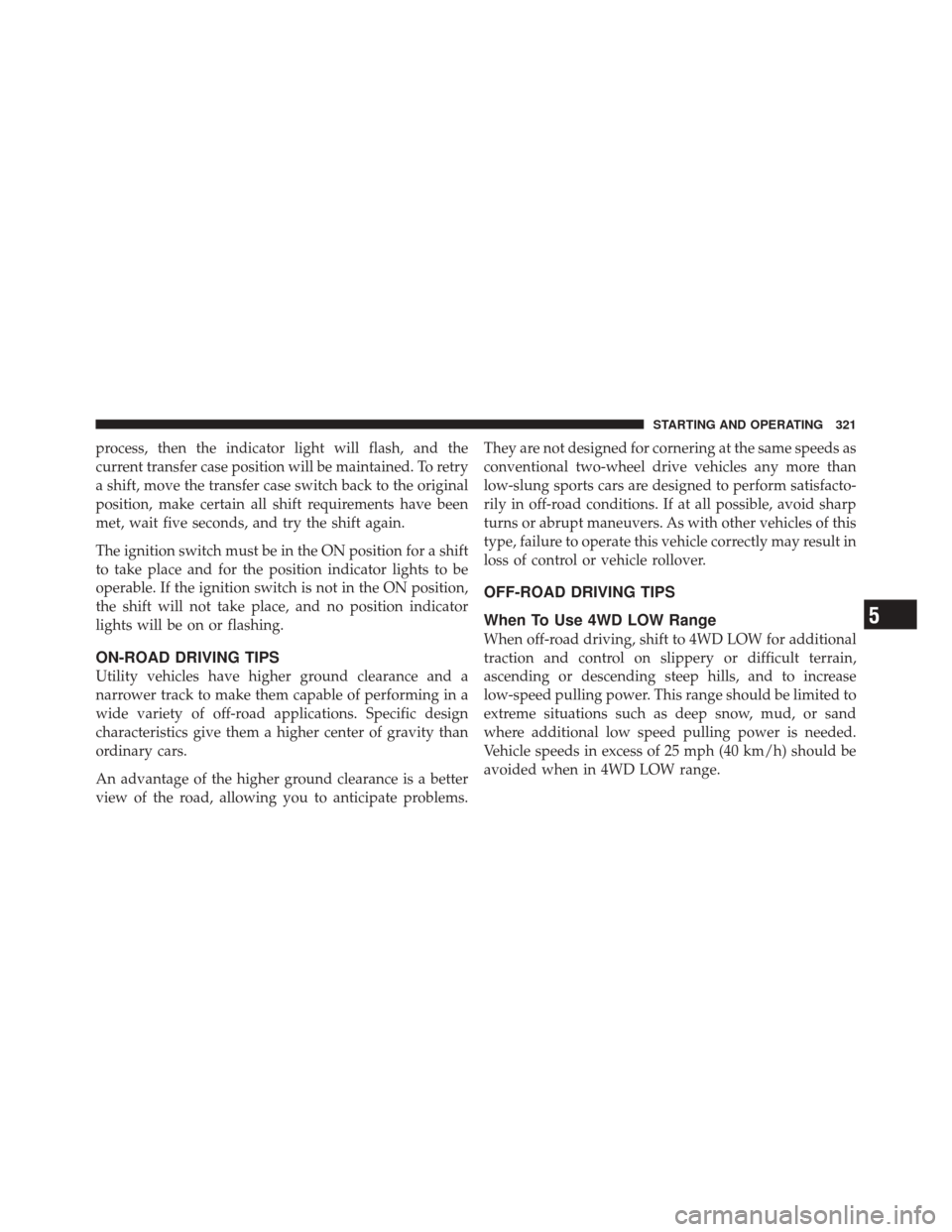 JEEP LIBERTY 2010 KK / 2.G Owners Manual process, then the indicator light will flash, and the
current transfer case position will be maintained. To retry
a shift, move the transfer case switch back to the original
position, make certain all