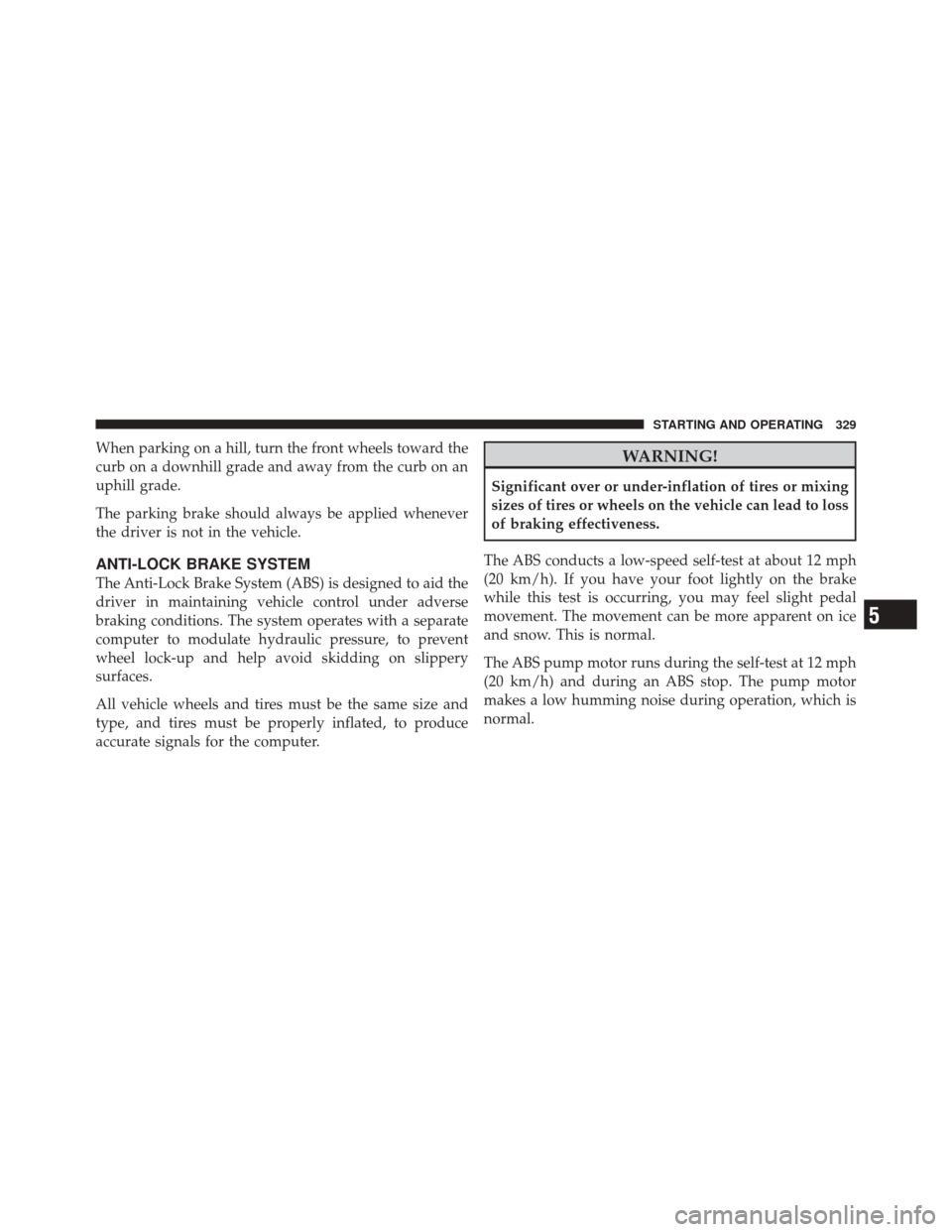 JEEP LIBERTY 2010 KK / 2.G Owners Manual When parking on a hill, turn the front wheels toward the
curb on a downhill grade and away from the curb on an
uphill grade.
The parking brake should always be applied whenever
the driver is not in th