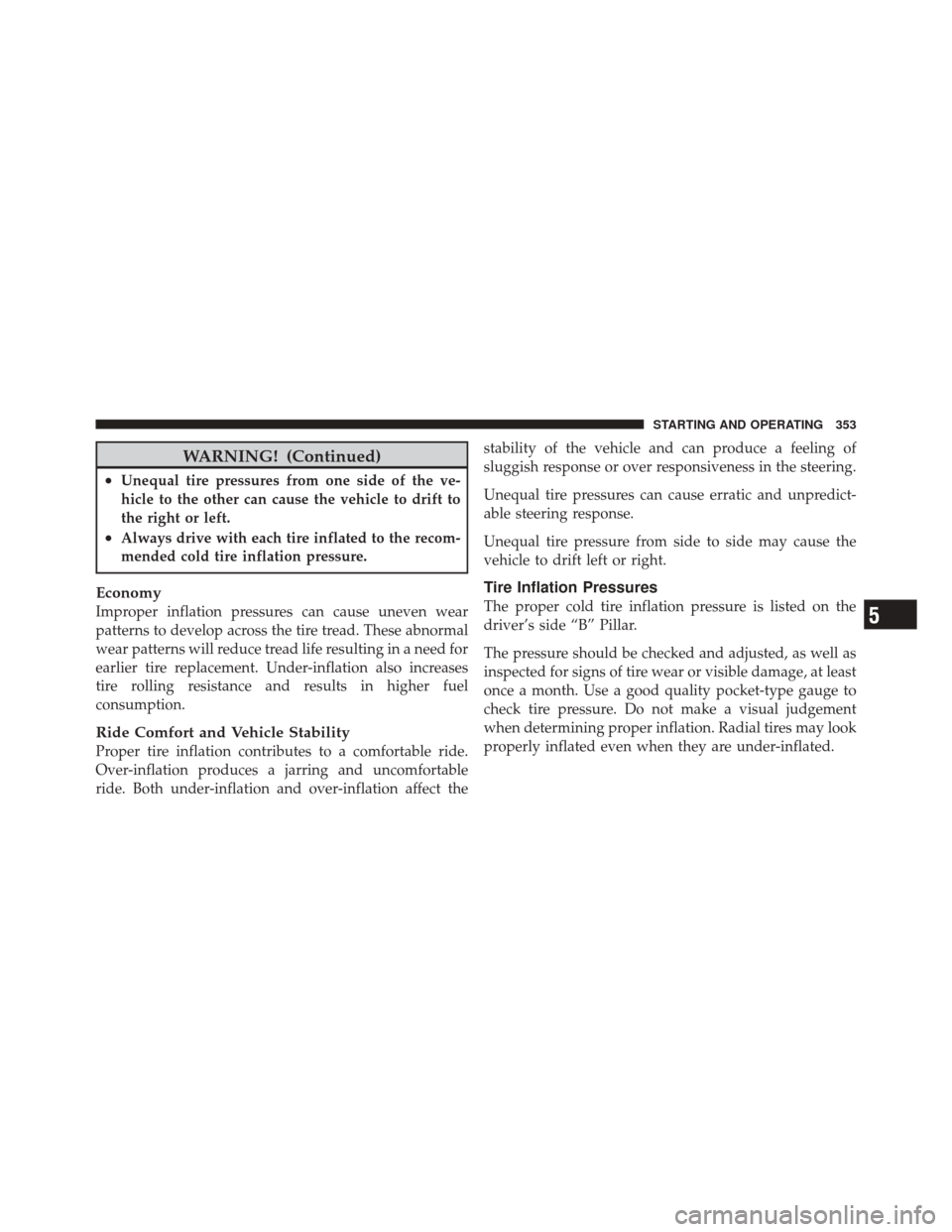 JEEP LIBERTY 2010 KK / 2.G Owners Manual WARNING! (Continued)
•Unequal tire pressures from one side of the ve-
hicle to the other can cause the vehicle to drift to
the right or left.
•Always drive with each tire inflated to the recom-
me