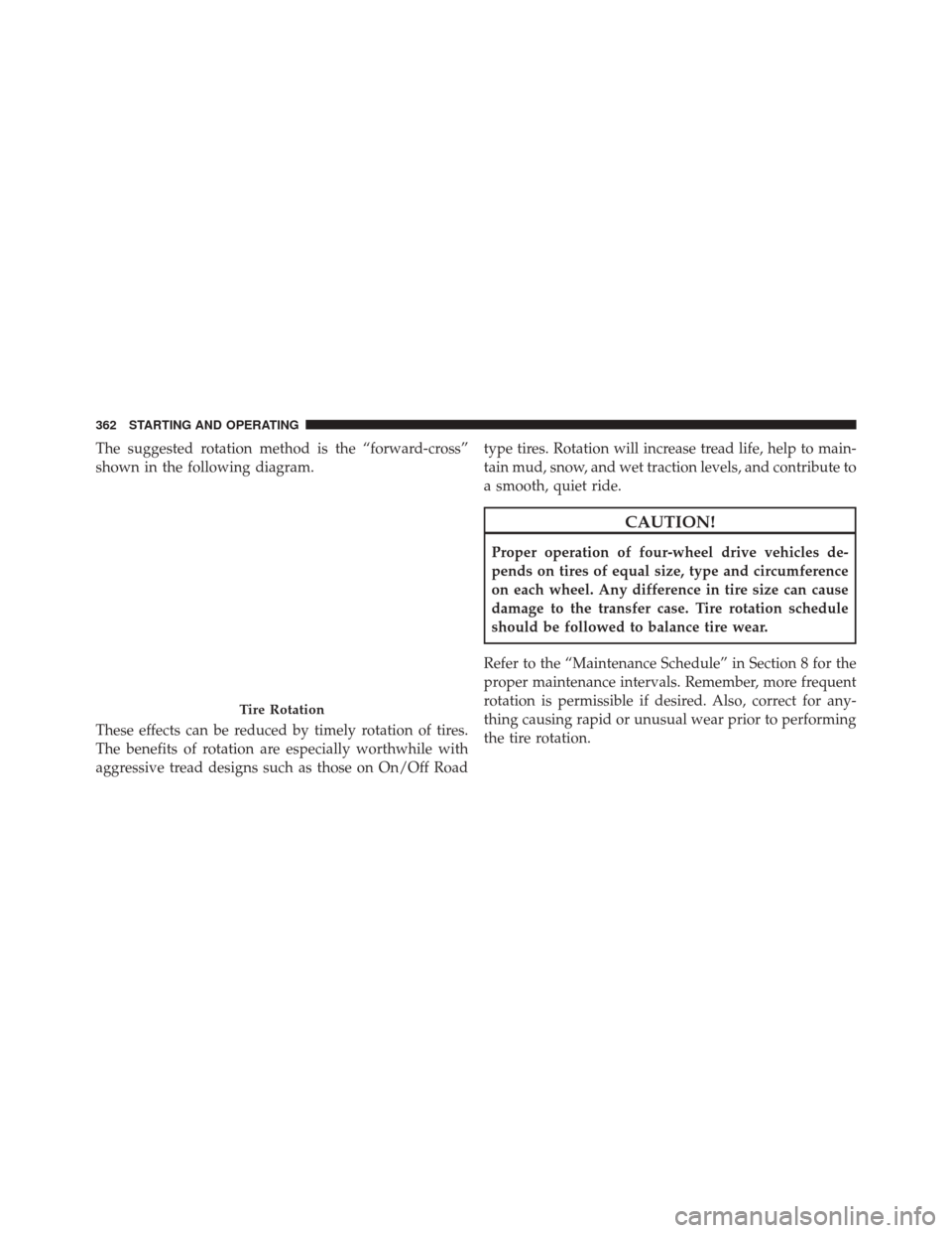 JEEP LIBERTY 2010 KK / 2.G Owners Manual The suggested rotation method is the “forward-cross”
shown in the following diagram.
These effects can be reduced by timely rotation of tires.
The benefits of rotation are especially worthwhile wi