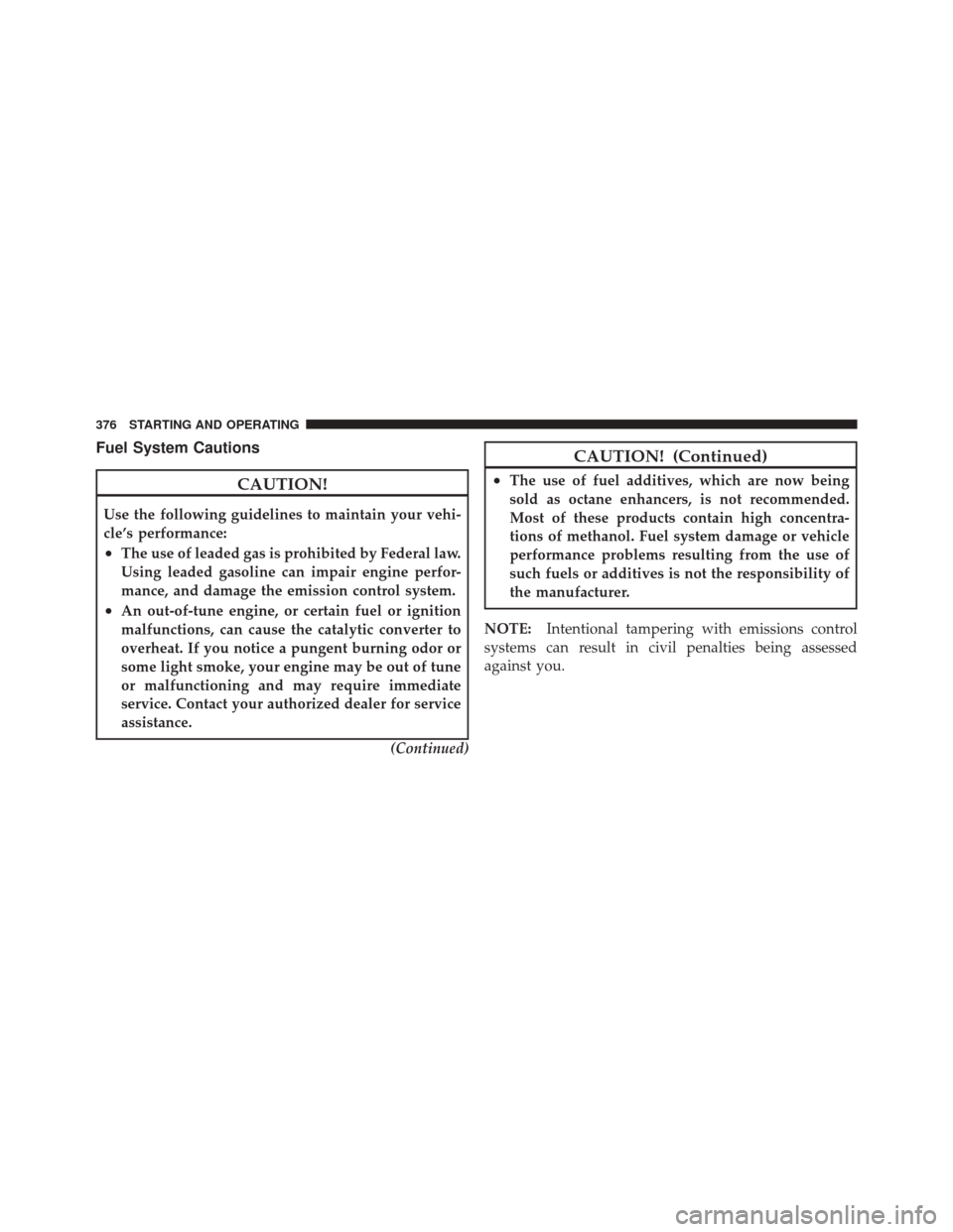 JEEP LIBERTY 2010 KK / 2.G Owners Manual Fuel System Cautions
CAUTION!
Use the following guidelines to maintain your vehi-
cle’s performance:
•The use of leaded gas is prohibited by Federal law.
Using leaded gasoline can impair engine pe