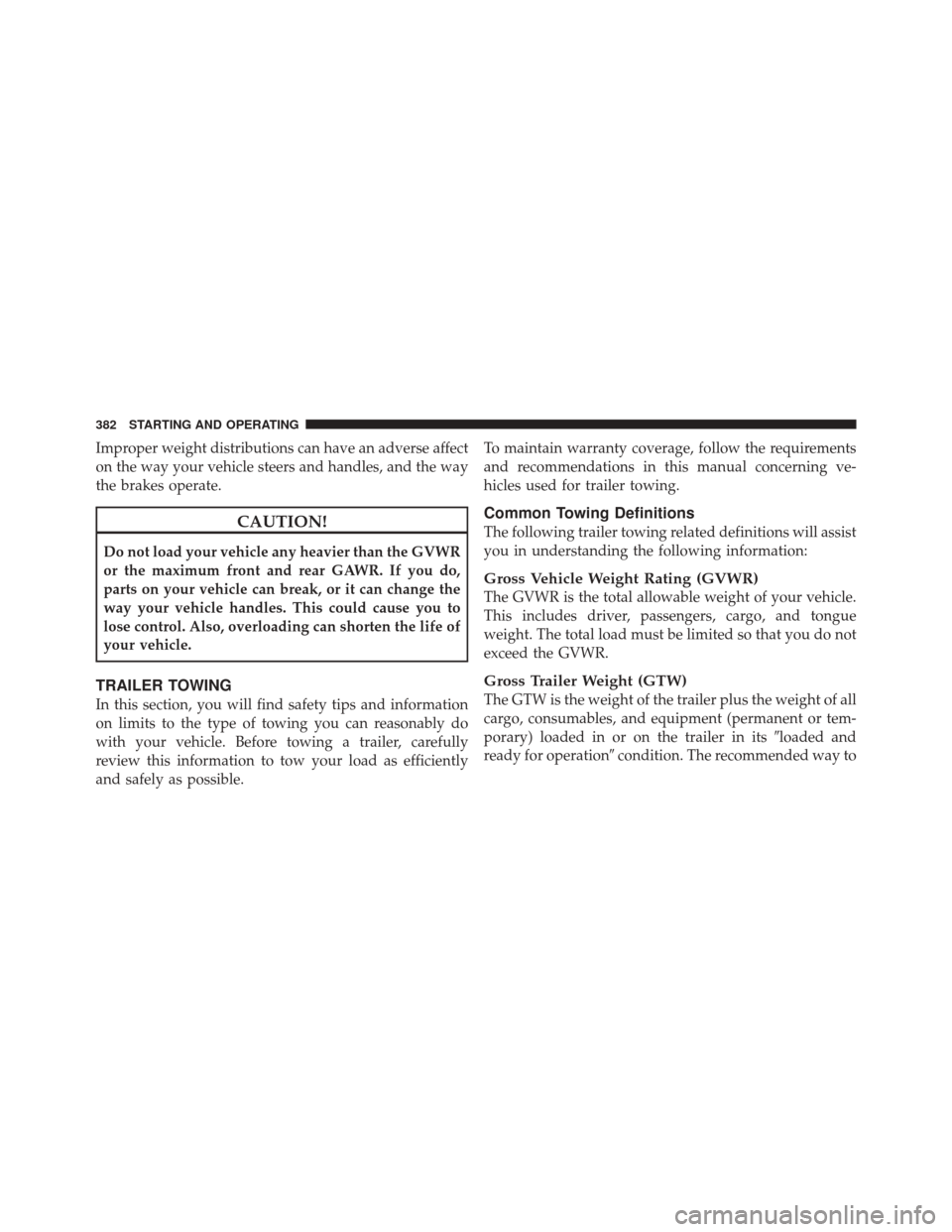 JEEP LIBERTY 2010 KK / 2.G Owners Manual Improper weight distributions can have an adverse affect
on the way your vehicle steers and handles, and the way
the brakes operate.
CAUTION!
Do not load your vehicle any heavier than the GVWR
or the 