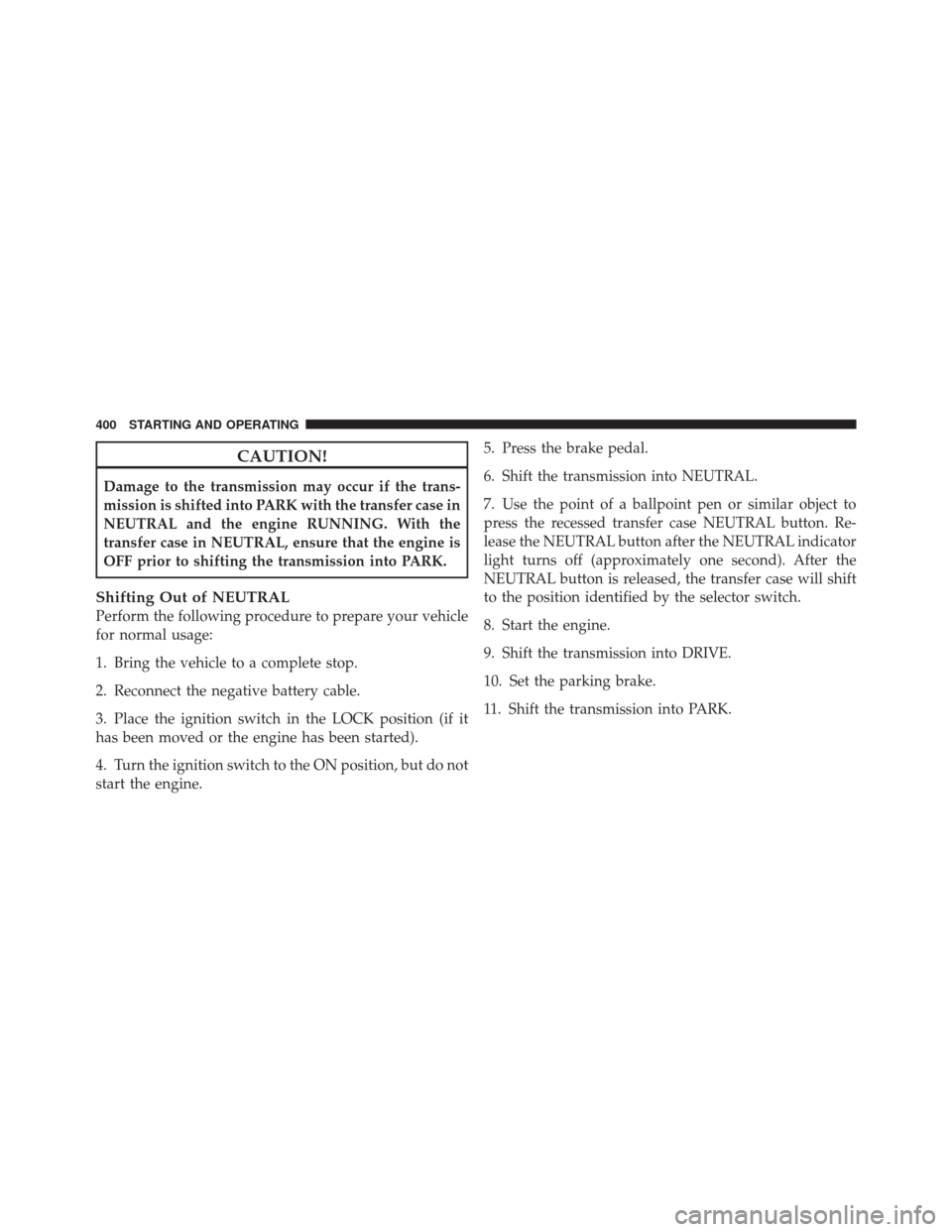 JEEP LIBERTY 2010 KK / 2.G Owners Manual CAUTION!
Damage to the transmission may occur if the trans-
mission is shifted into PARK with the transfer case in
NEUTRAL and the engine RUNNING. With the
transfer case in NEUTRAL, ensure that the en