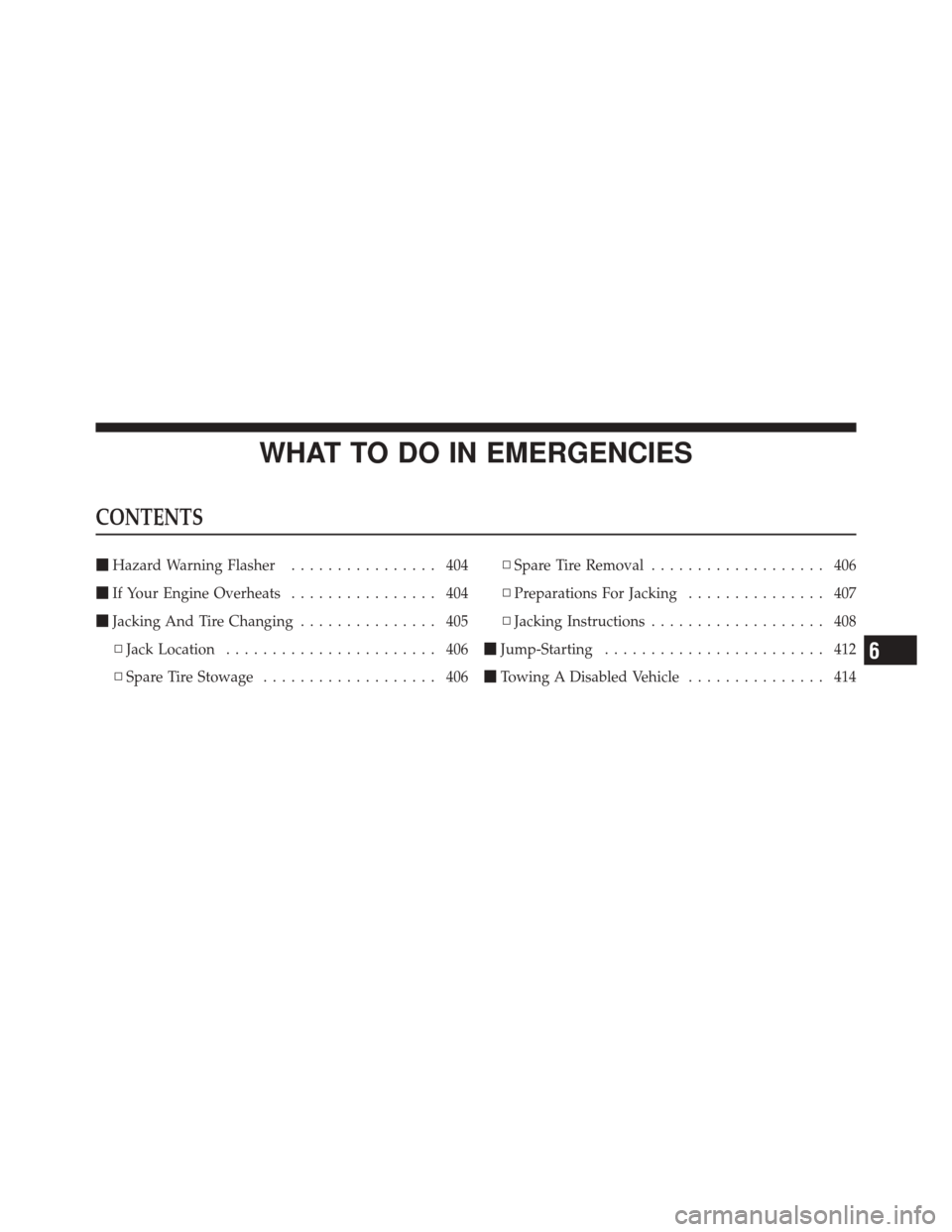 JEEP LIBERTY 2010 KK / 2.G Owners Manual WHAT TO DO IN EMERGENCIES
CONTENTS
Hazard Warning Flasher ................ 404
 If Your Engine Overheats ................ 404
 Jacking And Tire Changing ............... 405
▫ Jack Location ......