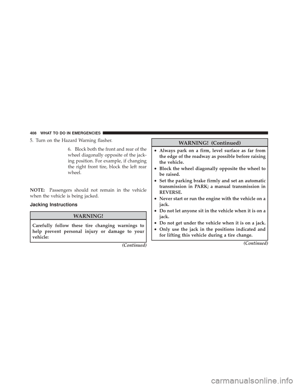 JEEP LIBERTY 2010 KK / 2.G Owners Manual 5. Turn on the Hazard Warning flasher.6. Block both the front and rear of the
wheel diagonally opposite of the jack-
ing position. For example, if changing
the right front tire, block the left rear
wh
