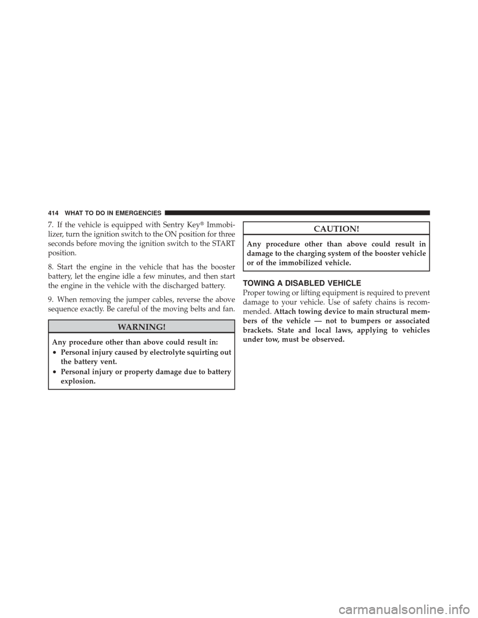 JEEP LIBERTY 2010 KK / 2.G Owners Guide 7. If the vehicle is equipped with Sentry KeyImmobi-
lizer, turn the ignition switch to the ON position for three
seconds before moving the ignition switch to the START
position.
8. Start the engine 