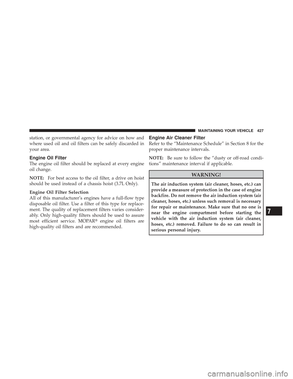 JEEP LIBERTY 2010 KK / 2.G Owners Manual station, or governmental agency for advice on how and
where used oil and oil filters can be safely discarded in
your area.
Engine Oil Filter
The engine oil filter should be replaced at every engine
oi