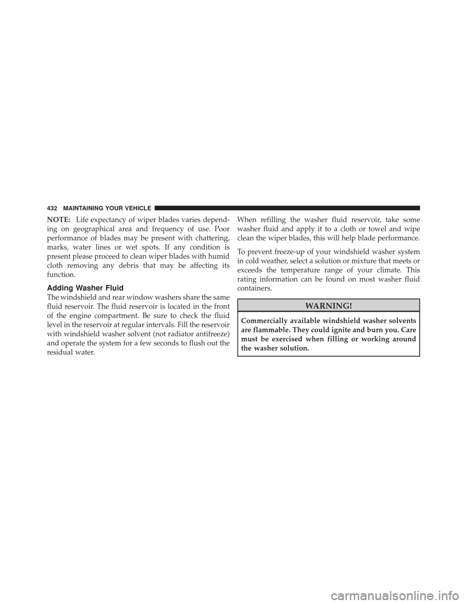 JEEP LIBERTY 2010 KK / 2.G Owners Manual NOTE:Life expectancy of wiper blades varies depend-
ing on geographical area and frequency of use. Poor
performance of blades may be present with chattering,
marks, water lines or wet spots. If any co