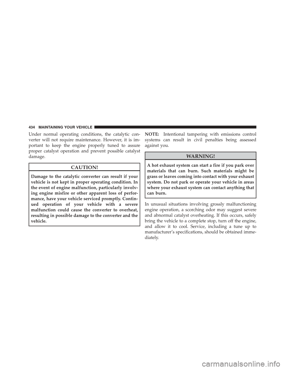 JEEP LIBERTY 2010 KK / 2.G Owners Manual Under normal operating conditions, the catalytic con-
verter will not require maintenance. However, it is im-
portant to keep the engine properly tuned to assure
proper catalyst operation and prevent 