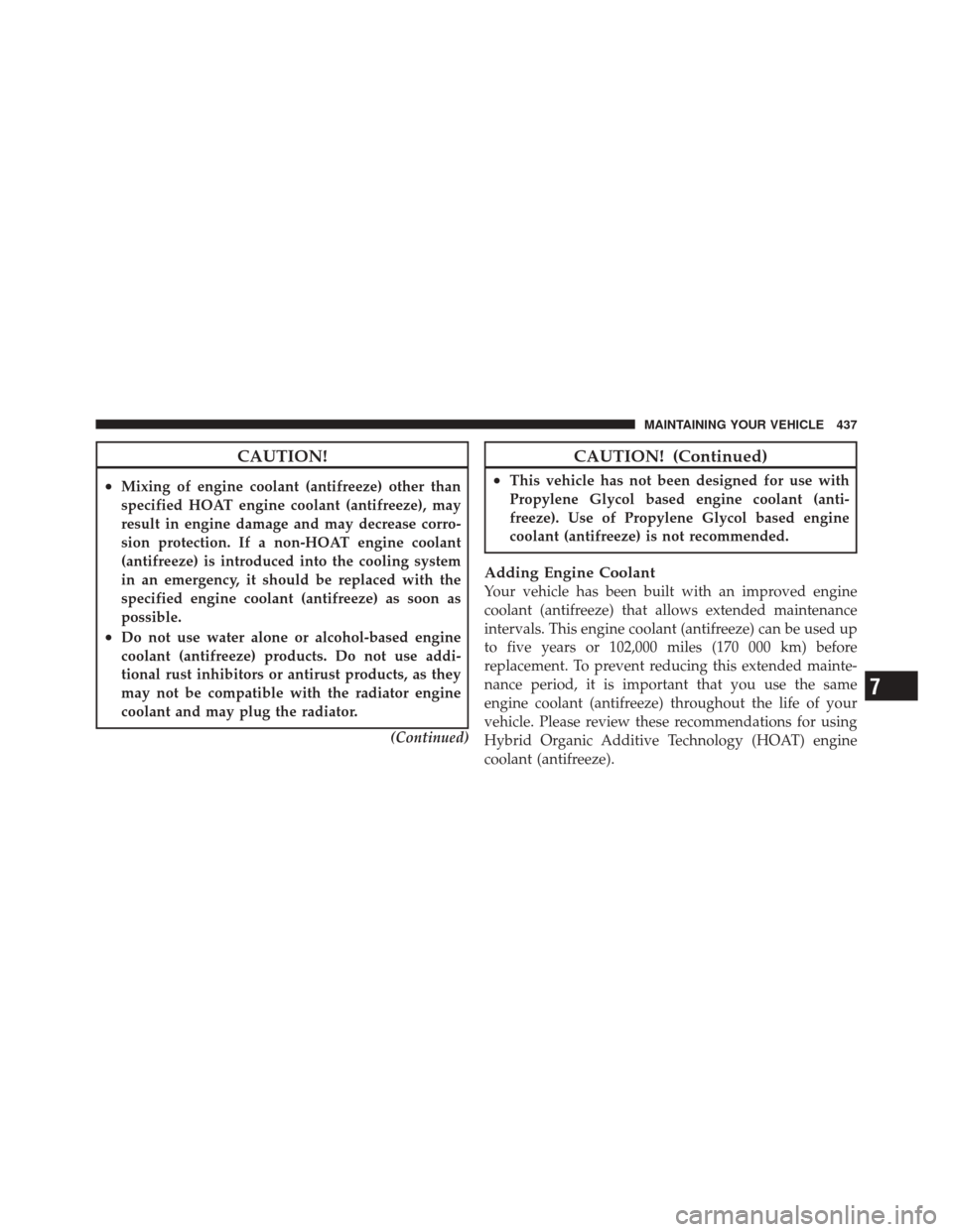 JEEP LIBERTY 2010 KK / 2.G Owners Manual CAUTION!
•Mixing of engine coolant (antifreeze) other than
specified HOAT engine coolant (antifreeze), may
result in engine damage and may decrease corro-
sion protection. If a non-HOAT engine coola