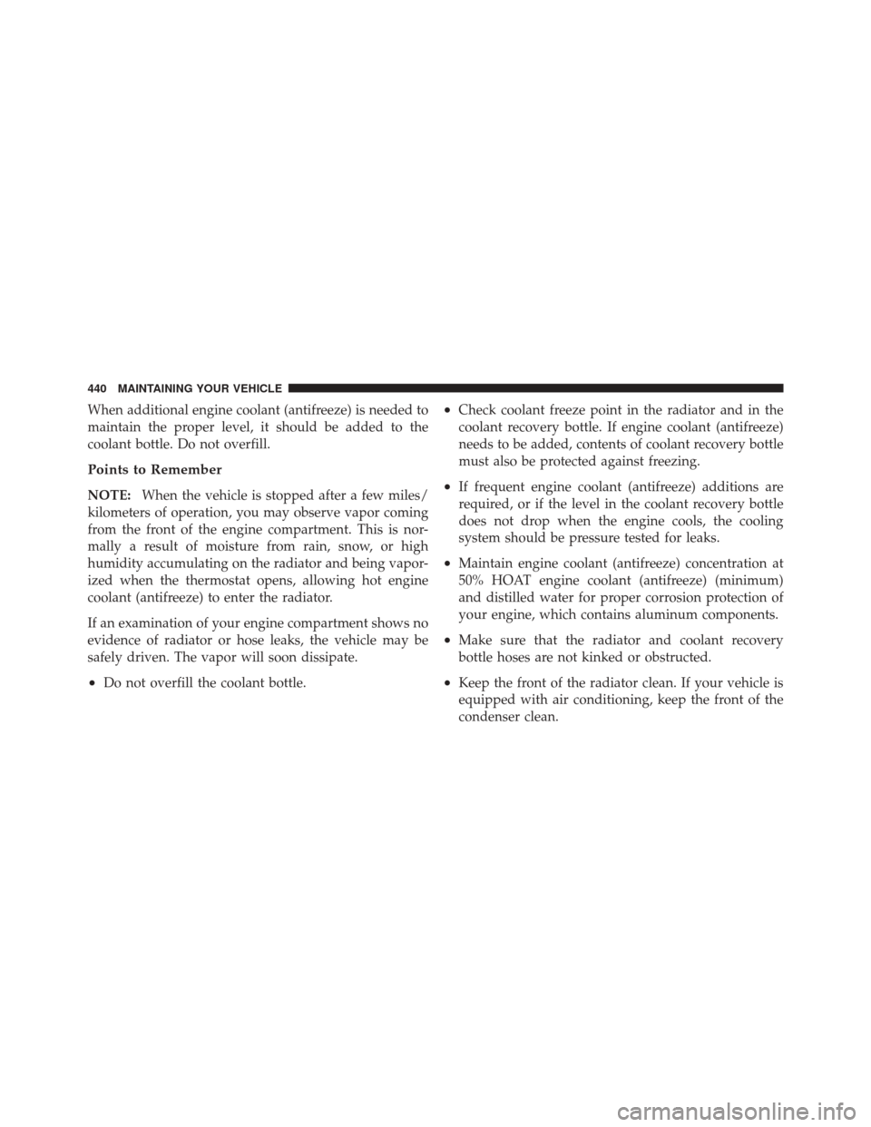 JEEP LIBERTY 2010 KK / 2.G Owners Manual When additional engine coolant (antifreeze) is needed to
maintain the proper level, it should be added to the
coolant bottle. Do not overfill.
Points to Remember
NOTE:When the vehicle is stopped after