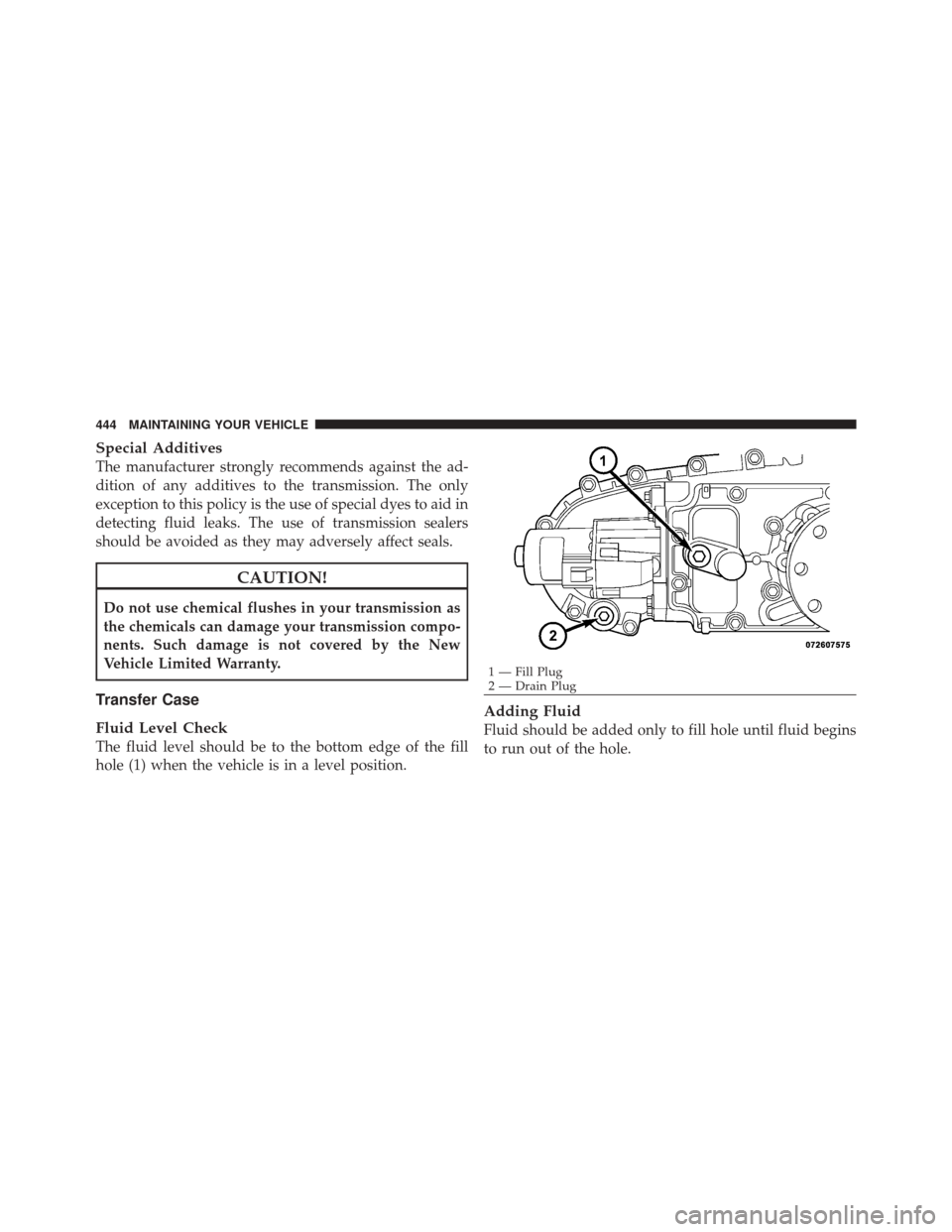 JEEP LIBERTY 2010 KK / 2.G Owners Manual Special Additives
The manufacturer strongly recommends against the ad-
dition of any additives to the transmission. The only
exception to this policy is the use of special dyes to aid in
detecting flu