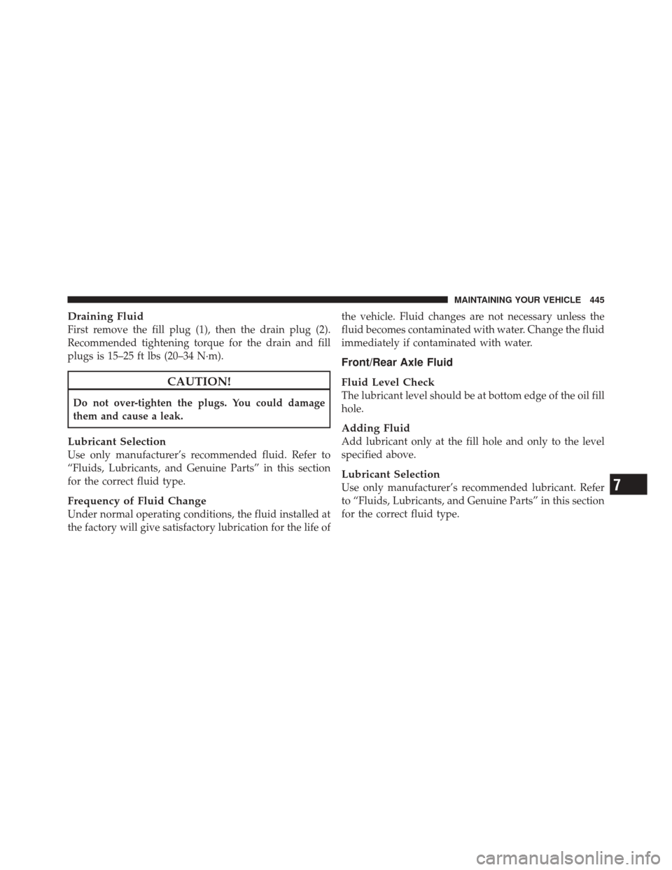 JEEP LIBERTY 2010 KK / 2.G Owners Manual Draining Fluid
First remove the fill plug (1), then the drain plug (2).
Recommended tightening torque for the drain and fill
plugs is 15–25 ft lbs (20–34 N·m).
CAUTION!
Do not over-tighten the pl