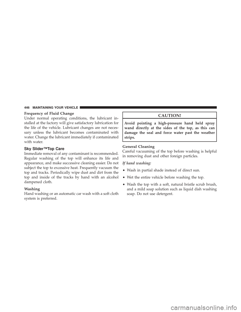 JEEP LIBERTY 2010 KK / 2.G Owners Manual Frequency of Fluid Change
Under normal operating conditions, the lubricant in-
stalled at the factory will give satisfactory lubrication for
the life of the vehicle. Lubricant changes are not neces-
s