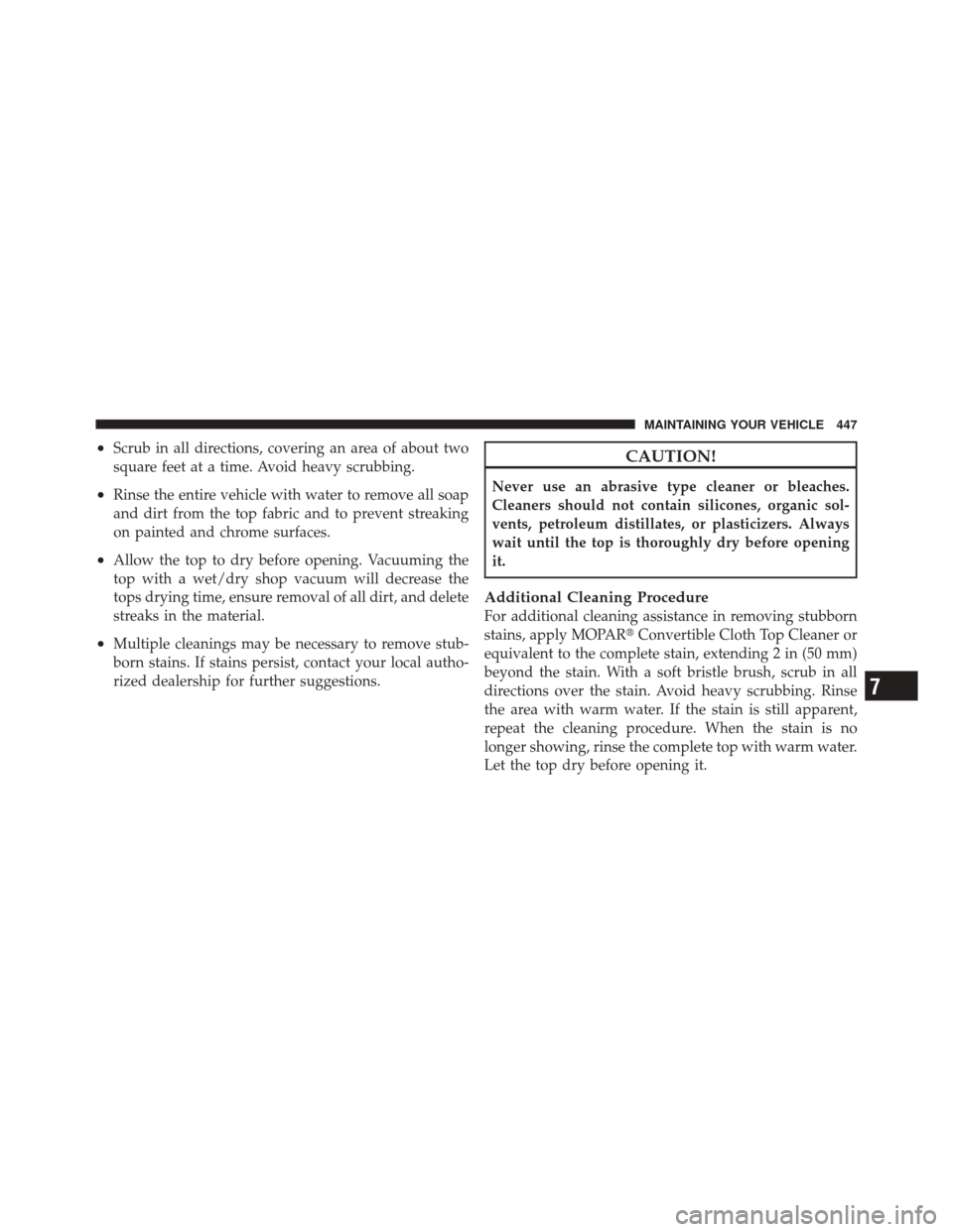 JEEP LIBERTY 2010 KK / 2.G Owners Manual •Scrub in all directions, covering an area of about two
square feet at a time. Avoid heavy scrubbing.
•Rinse the entire vehicle with water to remove all soap
and dirt from the top fabric and to pr