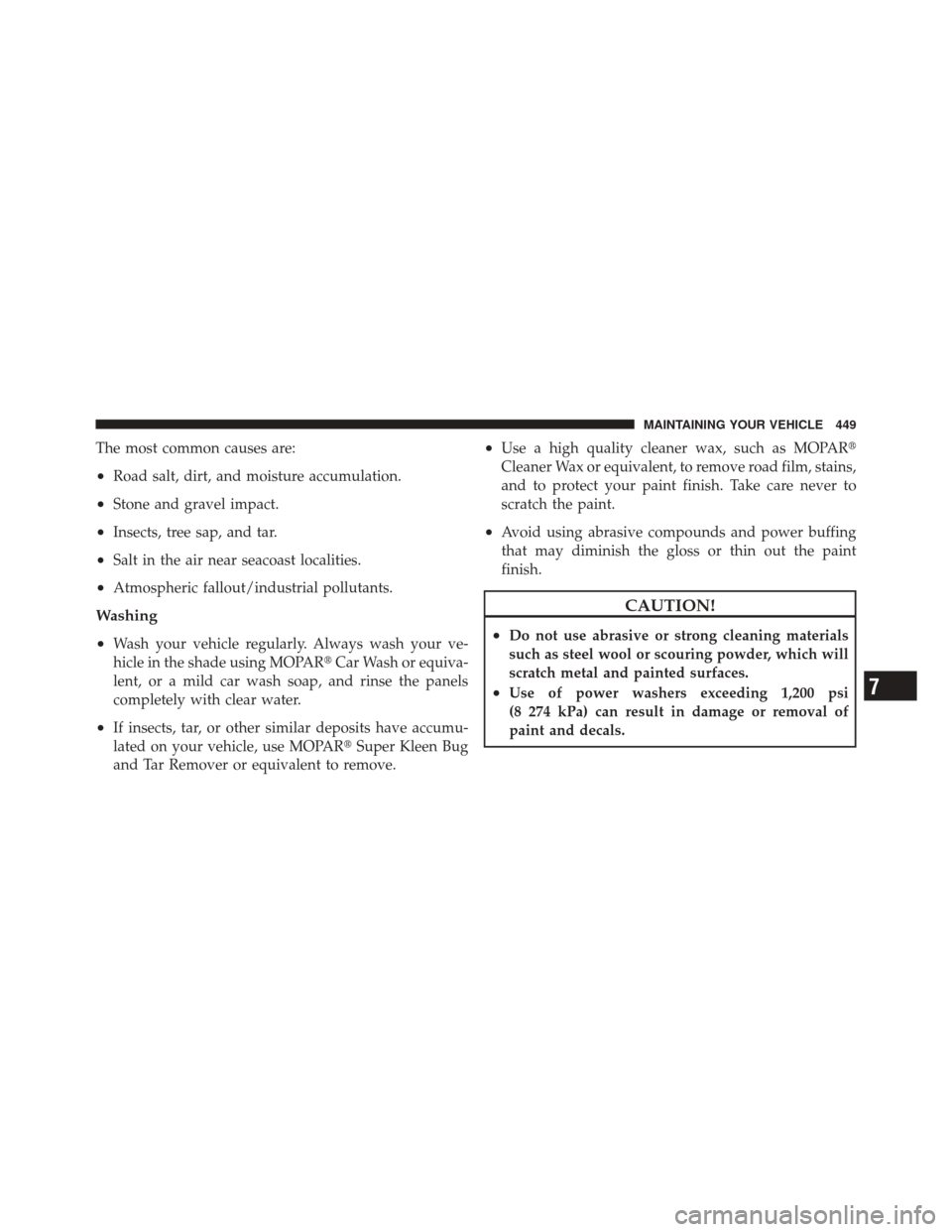 JEEP LIBERTY 2010 KK / 2.G Owners Manual The most common causes are:
•Road salt, dirt, and moisture accumulation.
•Stone and gravel impact.
•Insects, tree sap, and tar.
•Salt in the air near seacoast localities.
•Atmospheric fallou