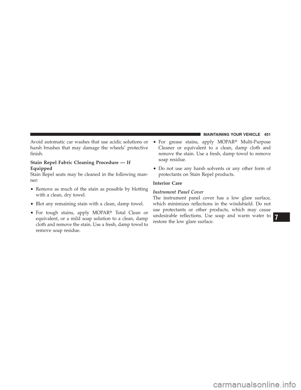 JEEP LIBERTY 2010 KK / 2.G Owners Manual Avoid automatic car washes that use acidic solutions or
harsh brushes that may damage the wheels’ protective
finish.
Stain Repel Fabric Cleaning Procedure — If
Equipped
Stain Repel seats may be cl