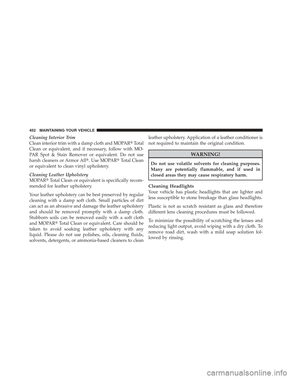JEEP LIBERTY 2010 KK / 2.G Owners Manual Cleaning Interior Trim
Clean interior trim with a damp cloth and MOPARTotal
Clean or equivalent, and if necessary, follow with MO-
PAR Spot & Stain Remover or equivalent. Do not use
harsh cleaners or