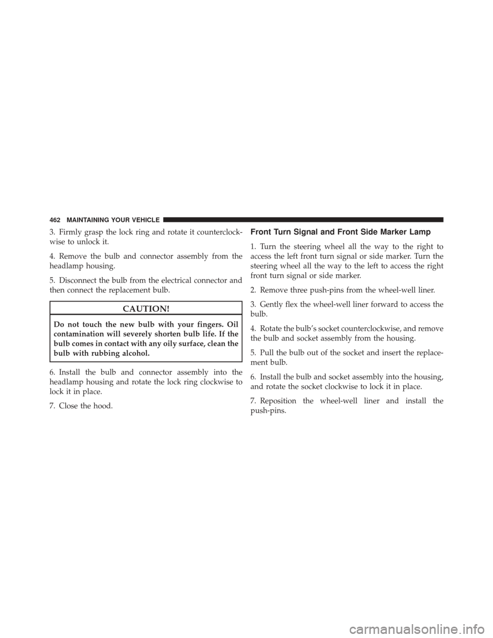 JEEP LIBERTY 2010 KK / 2.G Owners Manual 3. Firmly grasp the lock ring and rotate it counterclock-
wise to unlock it.
4. Remove the bulb and connector assembly from the
headlamp housing.
5. Disconnect the bulb from the electrical connector a