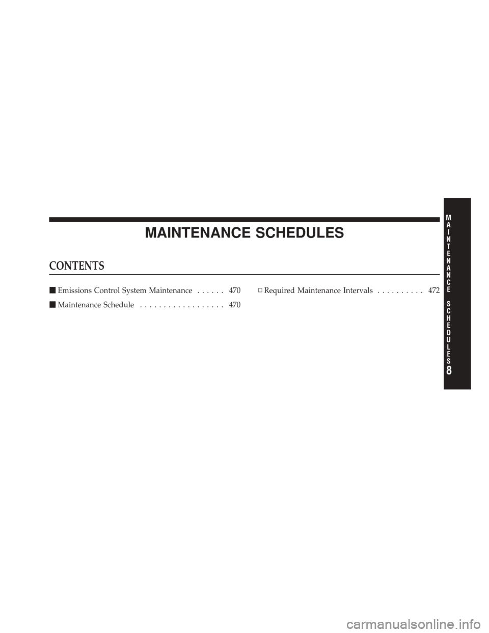 JEEP LIBERTY 2010 KK / 2.G Owners Manual MAINTENANCE SCHEDULES
CONTENTS
Emissions Control System Maintenance ...... 470
 Maintenance Schedule .................. 470 ▫
Required Maintenance Intervals .......... 472
8
M
A I
N T
E
N A
N CE
S