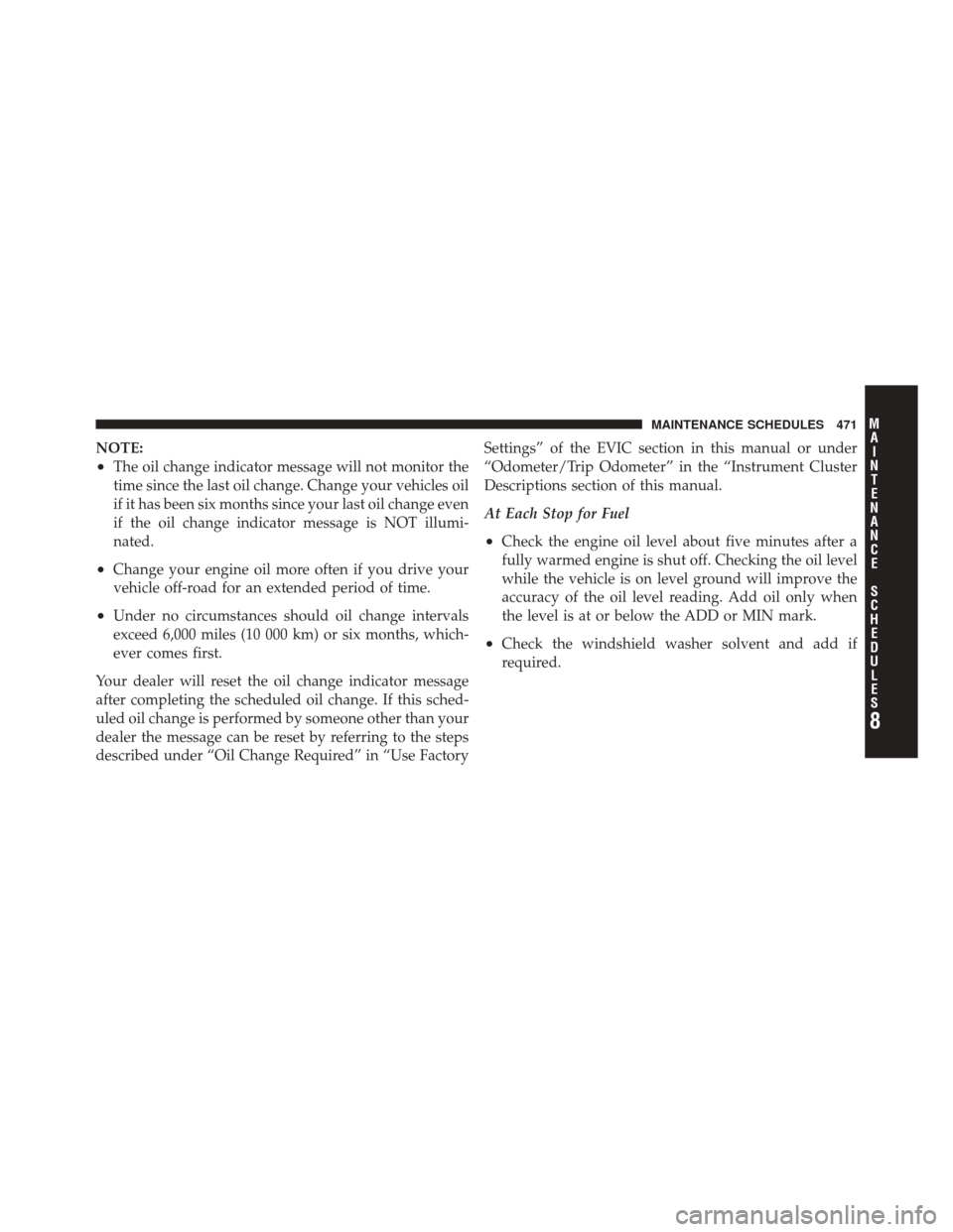 JEEP LIBERTY 2010 KK / 2.G Owners Manual NOTE:
•The oil change indicator message will not monitor the
time since the last oil change. Change your vehicles oil
if it has been six months since your last oil change even
if the oil change indi