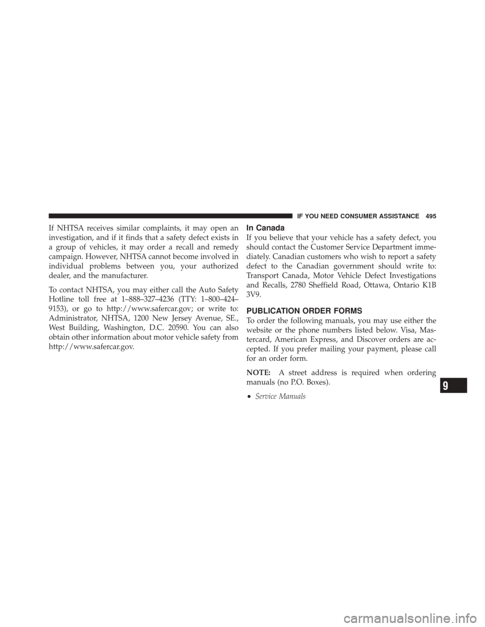 JEEP LIBERTY 2010 KK / 2.G Owners Manual If NHTSA receives similar complaints, it may open an
investigation, and if it finds that a safety defect exists in
a group of vehicles, it may order a recall and remedy
campaign. However, NHTSA cannot