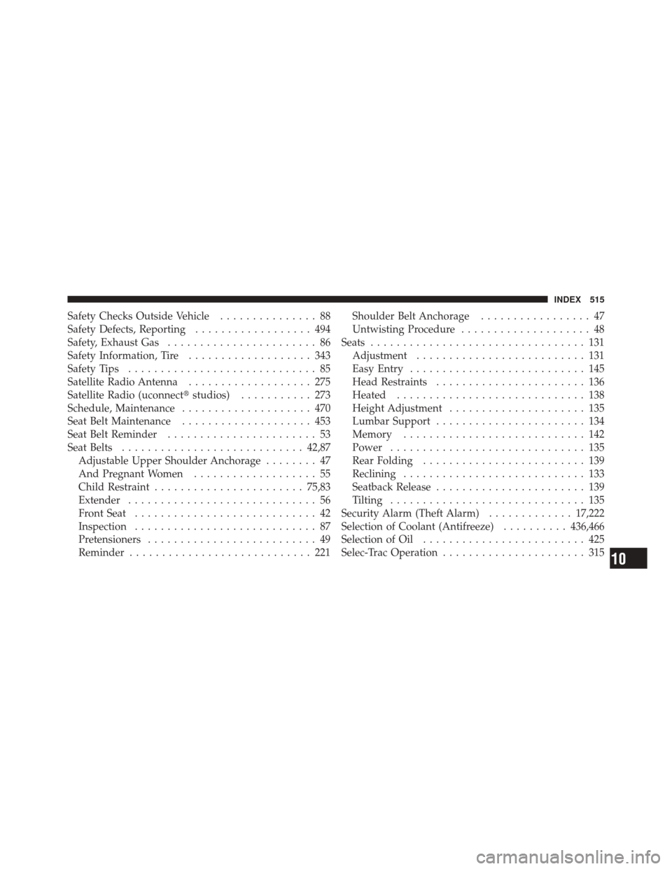 JEEP LIBERTY 2010 KK / 2.G Owners Manual Safety Checks Outside Vehicle............... 88
Safety Defects, Reporting .................. 494
Safety, Exhaust Gas ....................... 86
Safety Information, Tire ................... 343
Safety 