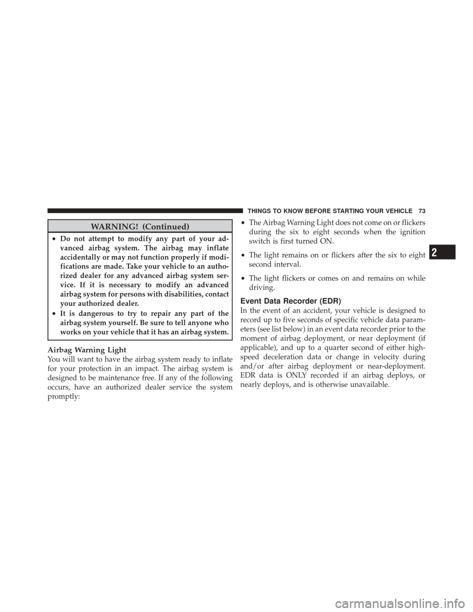 JEEP LIBERTY 2010 KK / 2.G Owners Manual WARNING! (Continued)
•Do not attempt to modify any part of your ad-
vanced airbag system. The airbag may inflate
accidentally or may not function properly if modi-
fications are made. Take your vehi