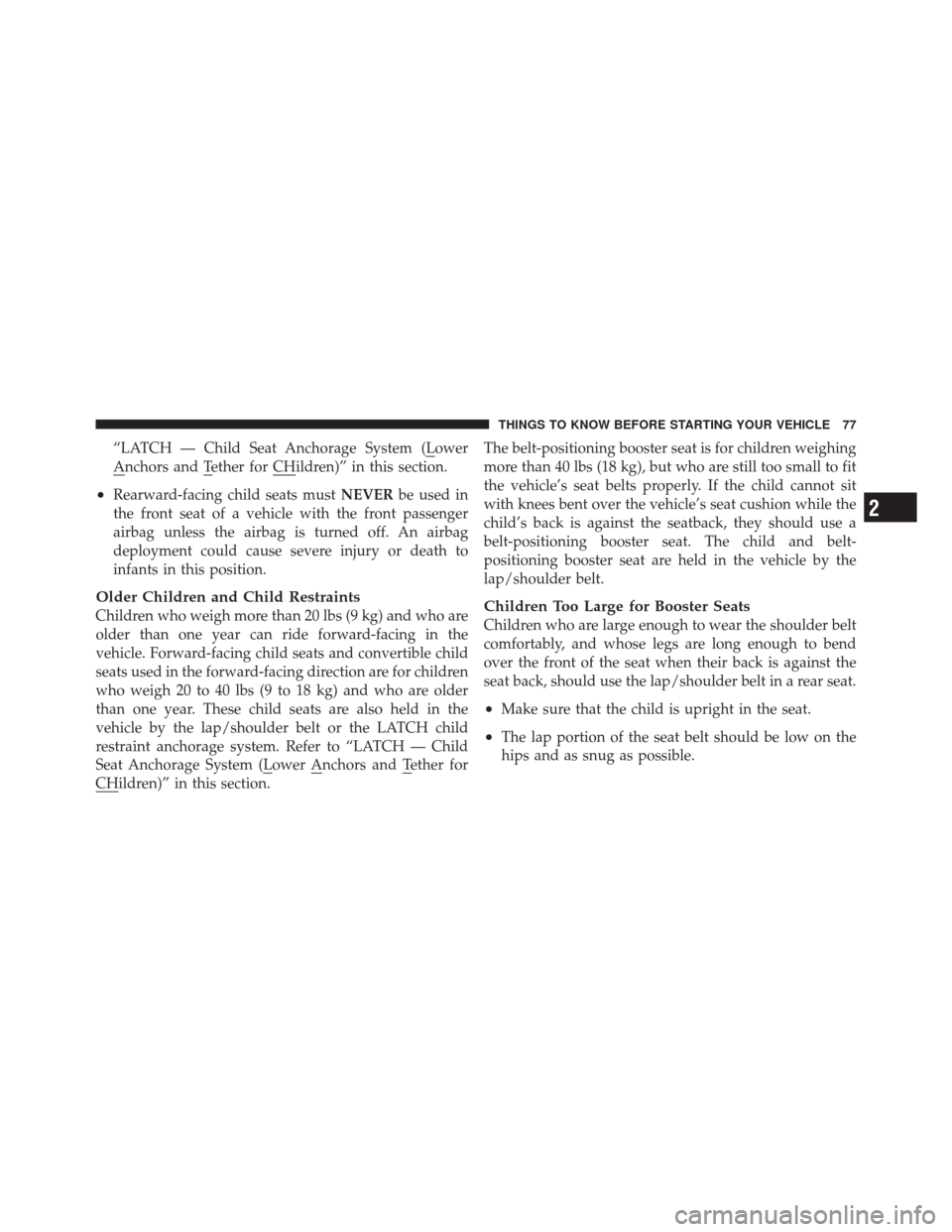 JEEP LIBERTY 2010 KK / 2.G User Guide “LATCH — Child Seat Anchorage System (Lower
Anchors and Tether for CHildren)” in this section.
•Rearward-facing child seats mustNEVERbe used in
the front seat of a vehicle with the front passe