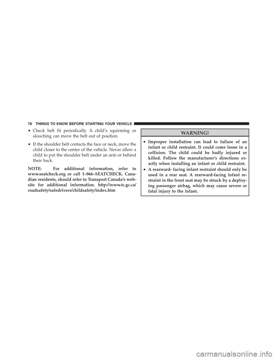 JEEP LIBERTY 2010 KK / 2.G User Guide •Check belt fit periodically. A child’s squirming or
slouching can move the belt out of position.
•If the shoulder belt contacts the face or neck, move the
child closer to the center of the vehi