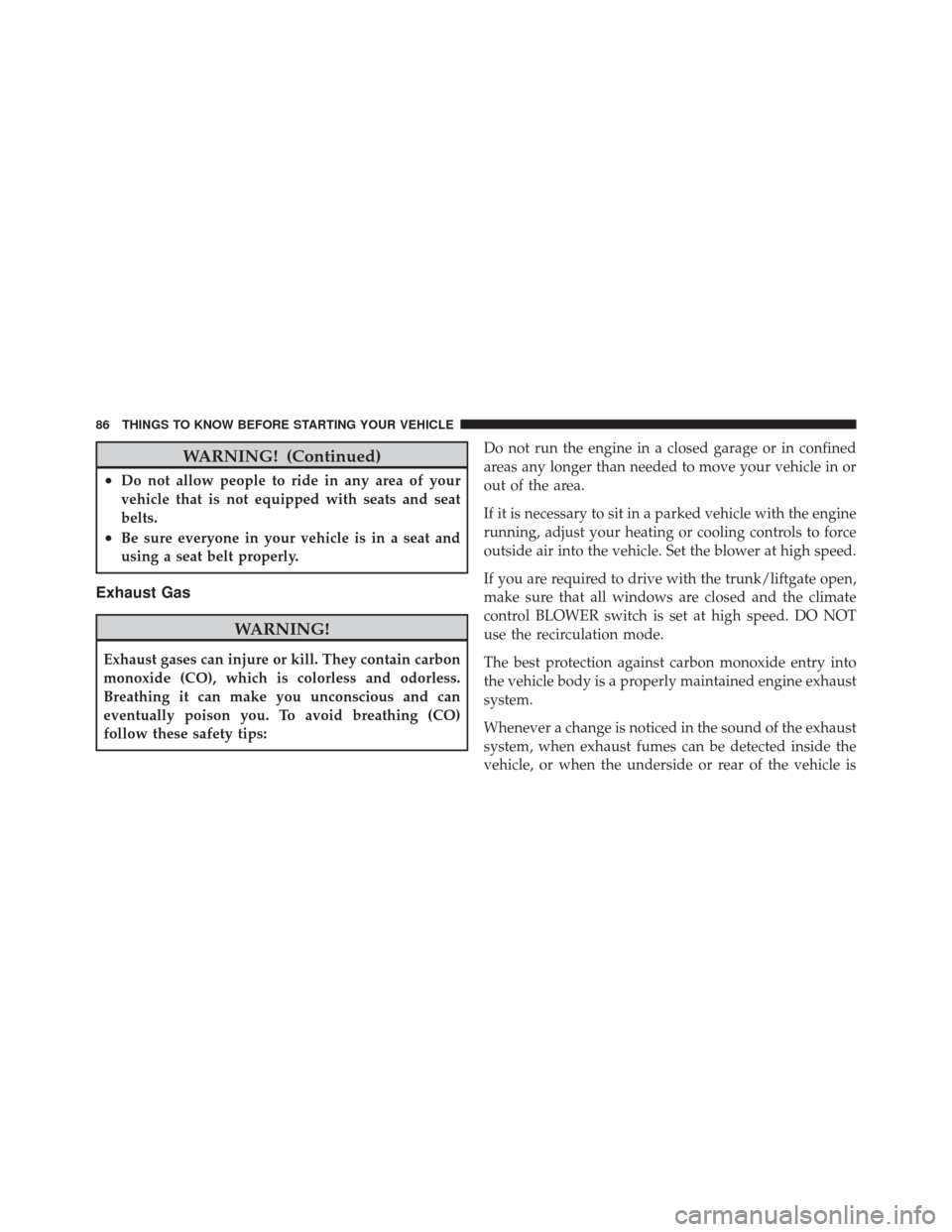 JEEP LIBERTY 2010 KK / 2.G Manual Online WARNING! (Continued)
•Do not allow people to ride in any area of your
vehicle that is not equipped with seats and seat
belts.
•Be sure everyone in your vehicle is in a seat and
using a seat belt p