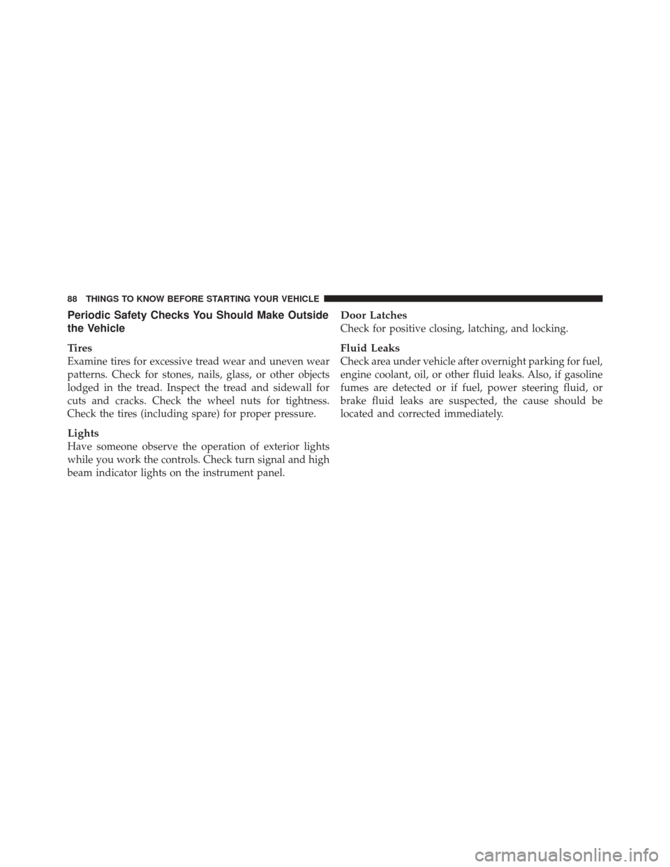JEEP LIBERTY 2010 KK / 2.G Manual Online Periodic Safety Checks You Should Make Outside
the Vehicle
Tires
Examine tires for excessive tread wear and uneven wear
patterns. Check for stones, nails, glass, or other objects
lodged in the tread. 