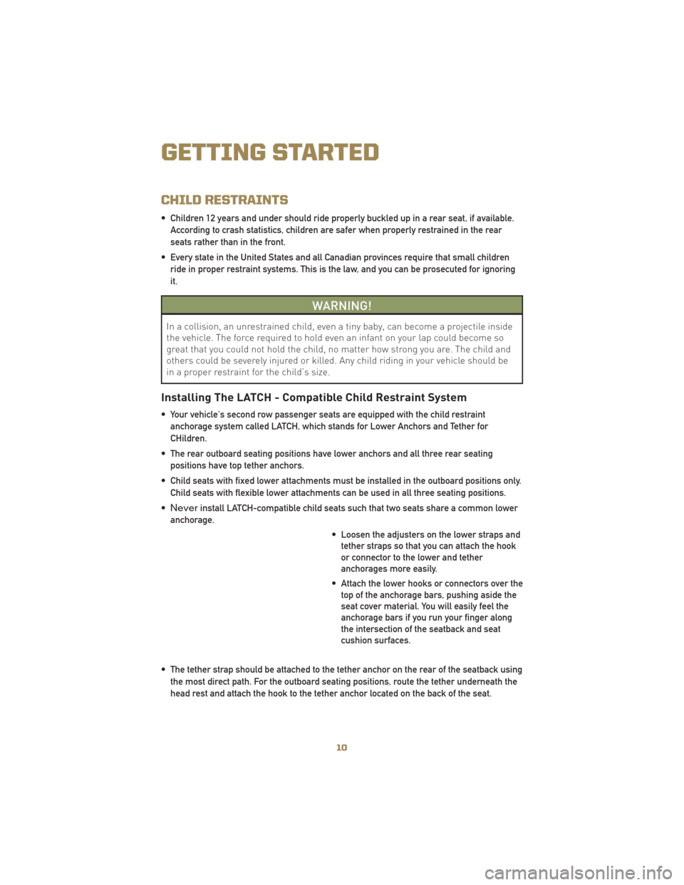 JEEP LIBERTY 2010 KK / 2.G User Guide CHILD RESTRAINTS
• Children 12 years and under should ride properly buckled up in a rear seat, if available.According to crash statistics, children are safer when properly restrained in the rear
sea