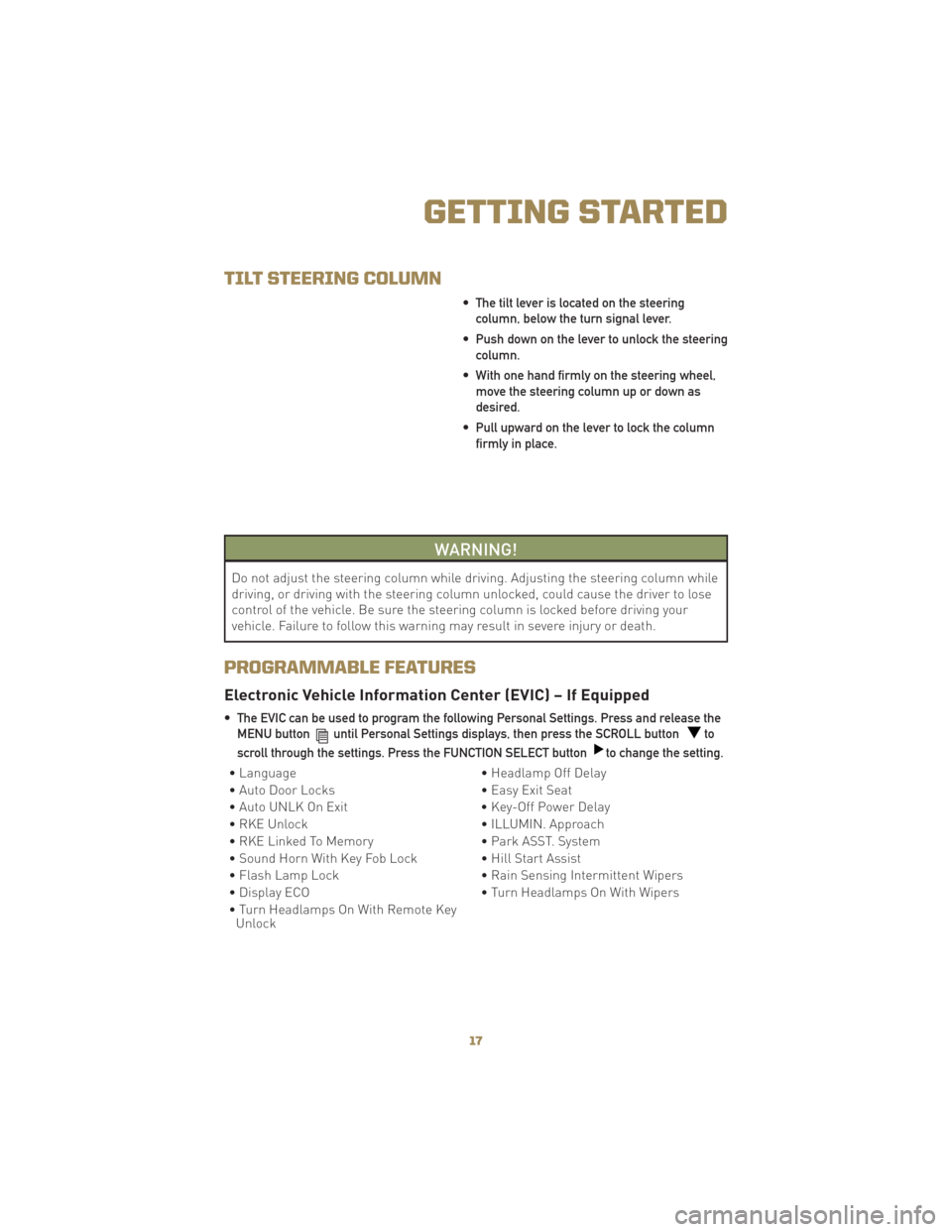 JEEP LIBERTY 2010 KK / 2.G User Guide TILT STEERING COLUMN
• The tilt lever is located on the steeringcolumn, below the turn signal lever.
• Push down on the lever to unlock the steering column.
• With one hand firmly on the steerin