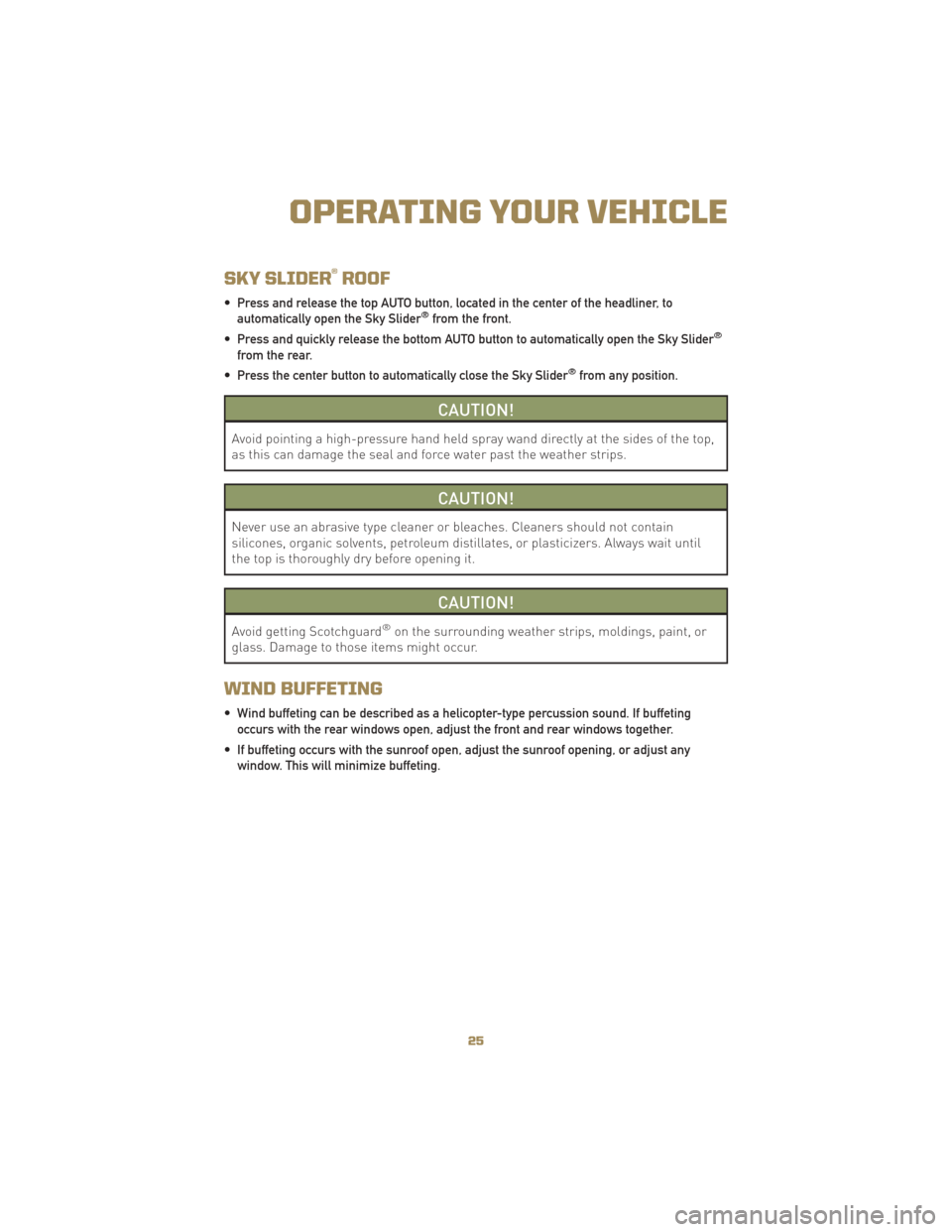 JEEP LIBERTY 2010 KK / 2.G User Guide SKY SLIDER®ROOF
• Press and release the top AUTO button, located in the center of the headliner, toautomatically open the Sky Slider®from the front.
• Press and quickly release the bottom AUTO b